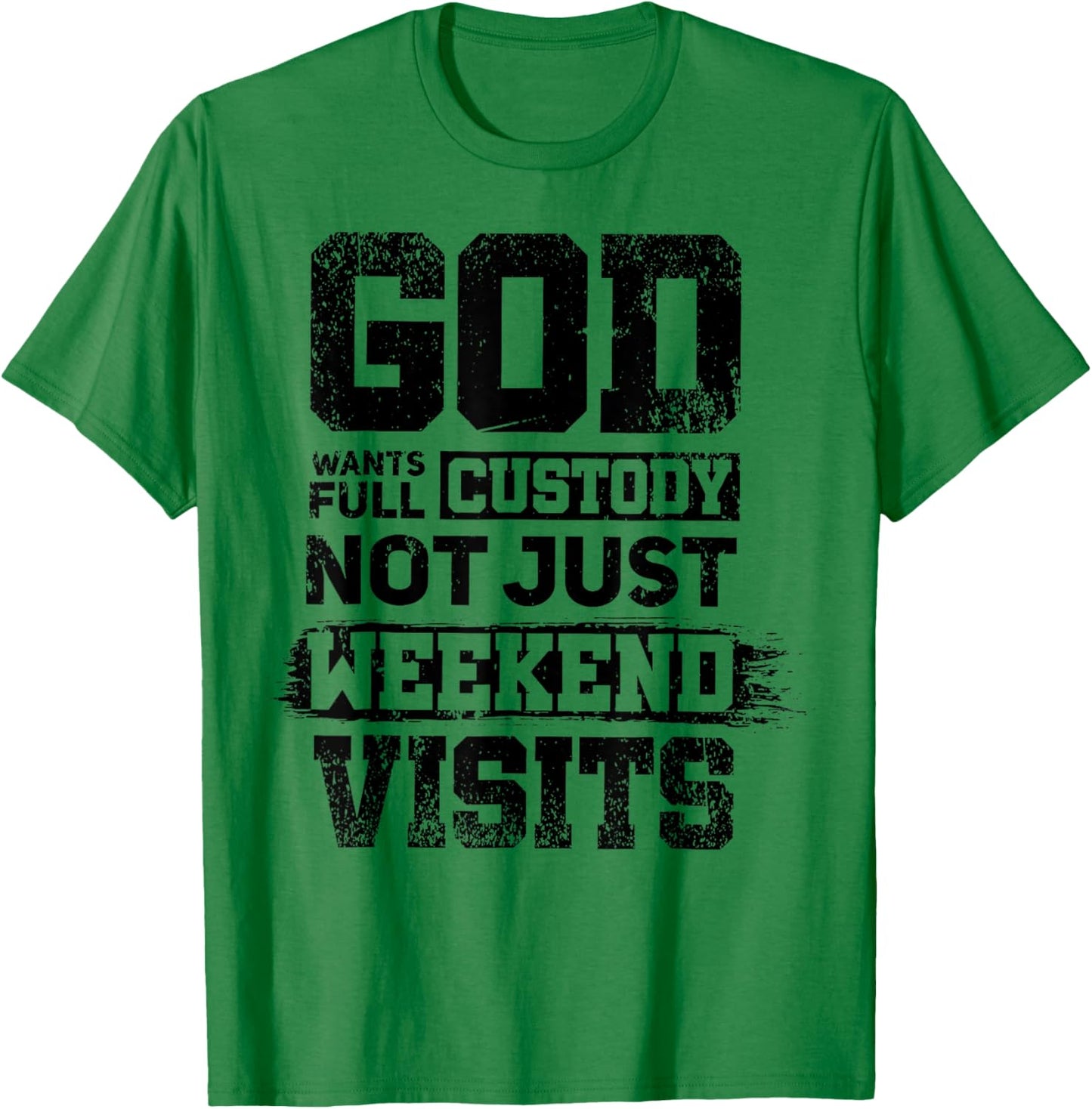 God Wants Full Custody Not Just Weekend Visits T-Shirt - T-Shirt | Irish Green