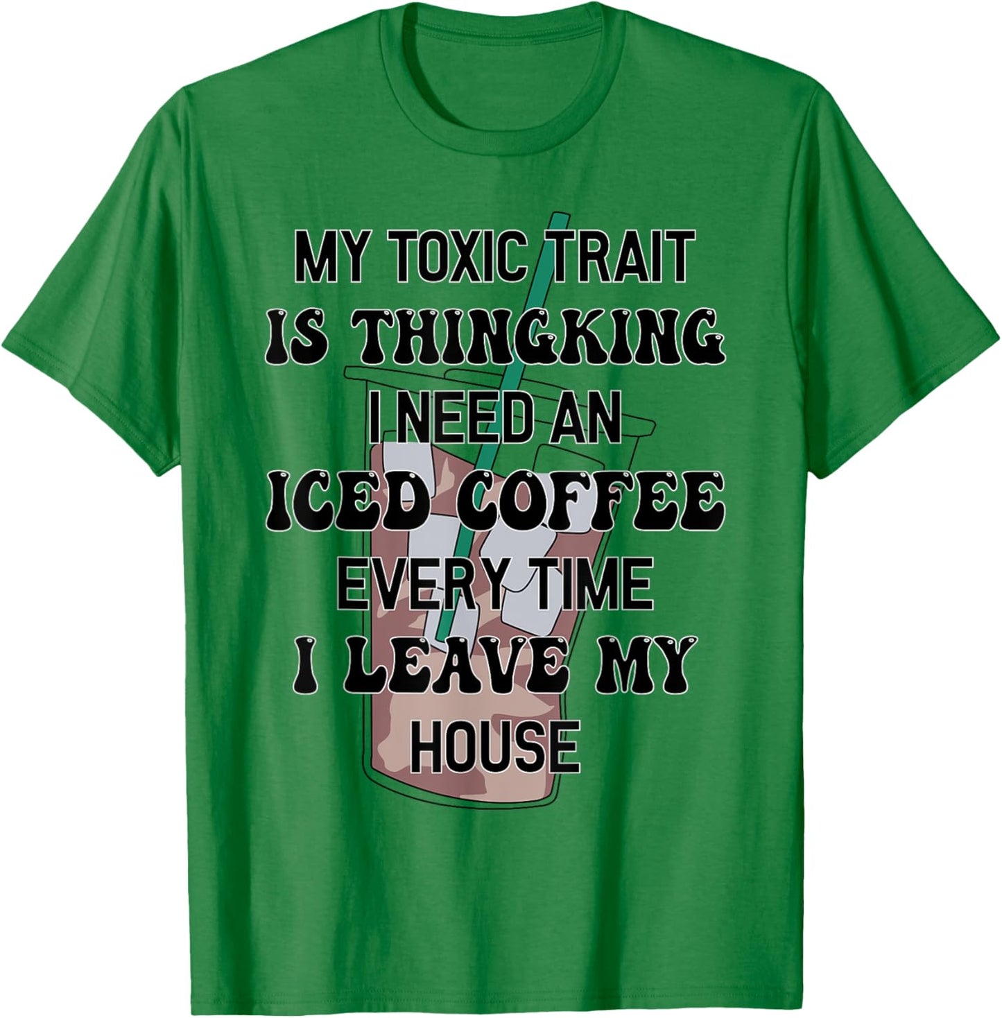 My Toxic Trait Is Thinking I Need An Iced Coffee Every Time T-Shirt - T-Shirt | Irish Green