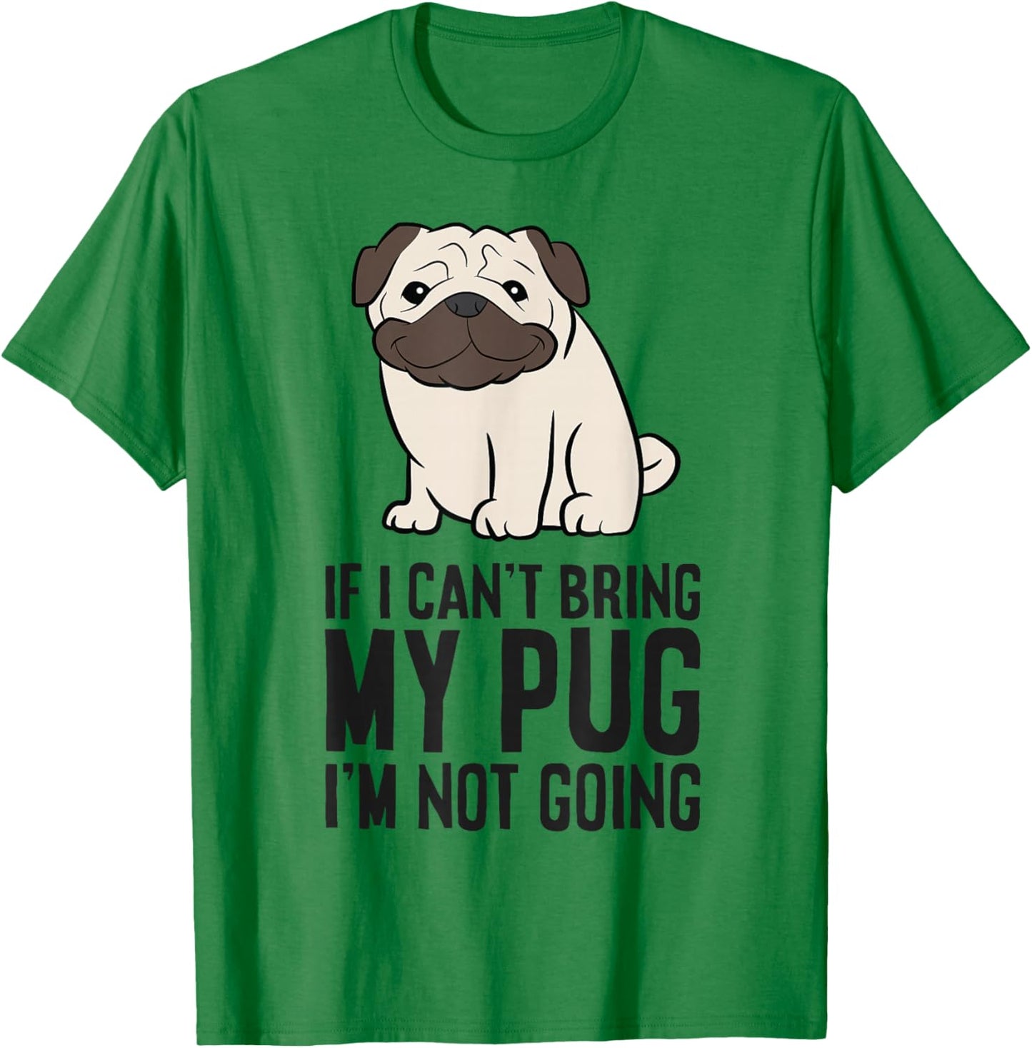 If I Can't Bring My Pug I'm Not Going T-Shirt - T-Shirt | Irish Green