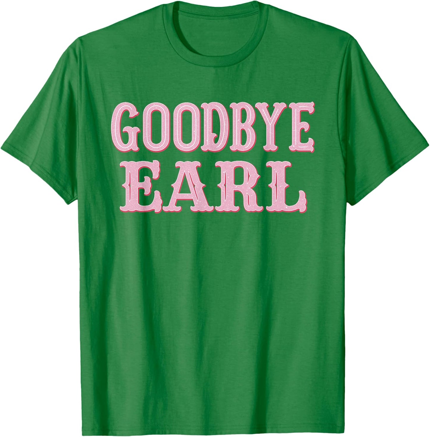 Goodbye Earl Funny Sayings Cowgirls Country Western Concert T-Shirt - T-Shirt | Irish Green