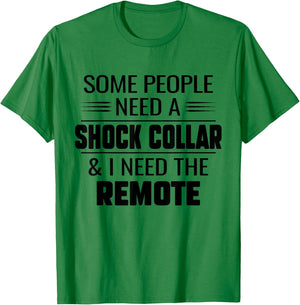 Some People Need A Shock Collar And I Ned The Remote Funny T-Shirt - T-Shirt | Irish Green