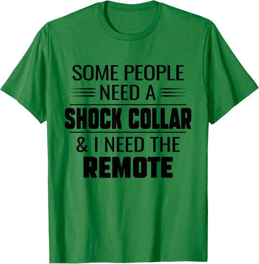 Some People Need A Shock Collar And I Ned The Remote Funny T-Shirt - T-Shirt | Irish Green
