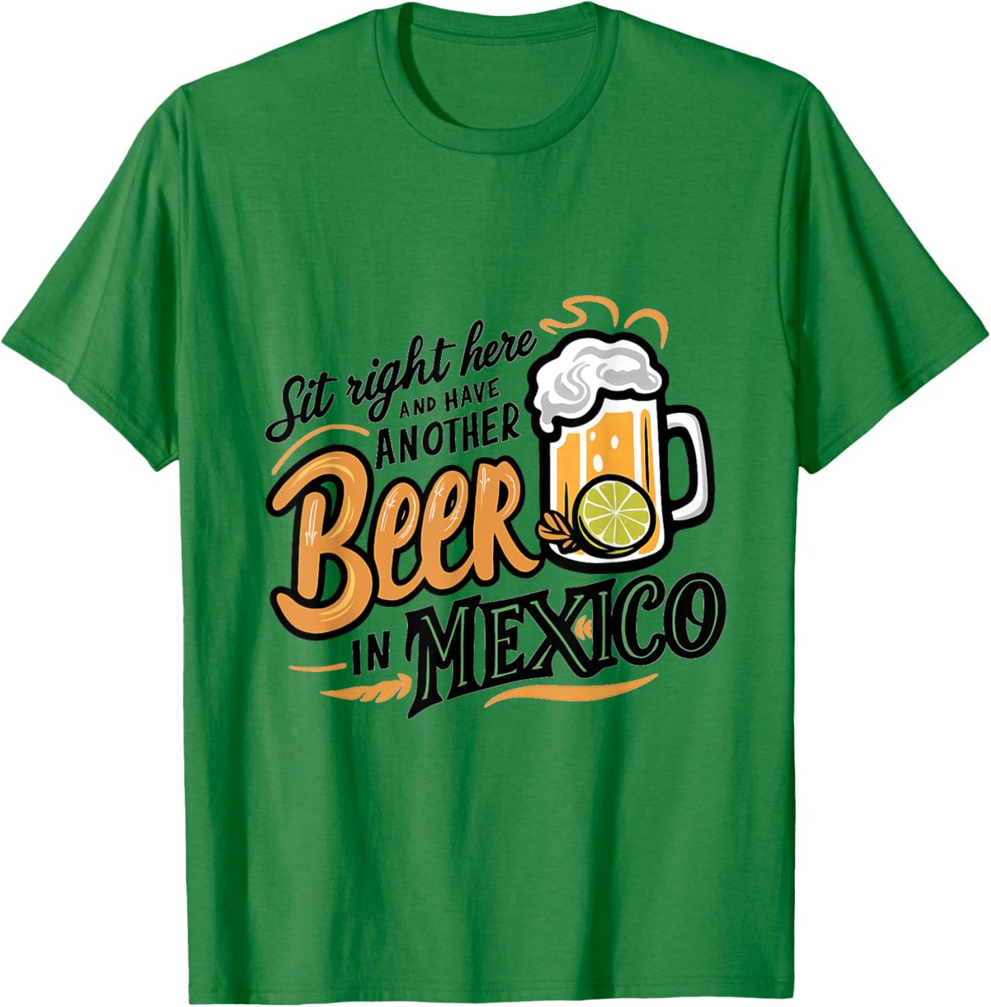 Sit Right Here and Have Another Beer in Mexico T-Shirt - T-Shirt | Irish Green