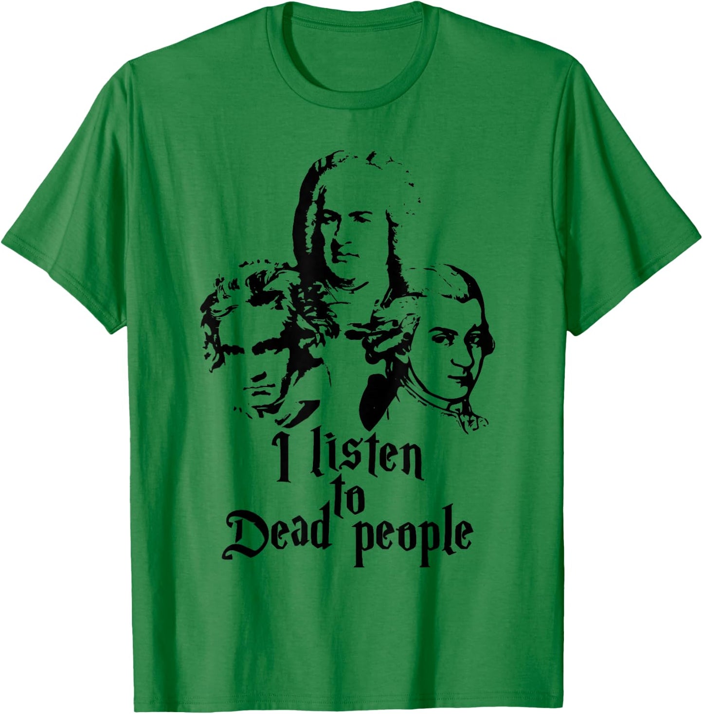 I Listen to Dead People Mozart Bach Beethoven Classic Music T-Shirt - T-Shirt | Irish Green