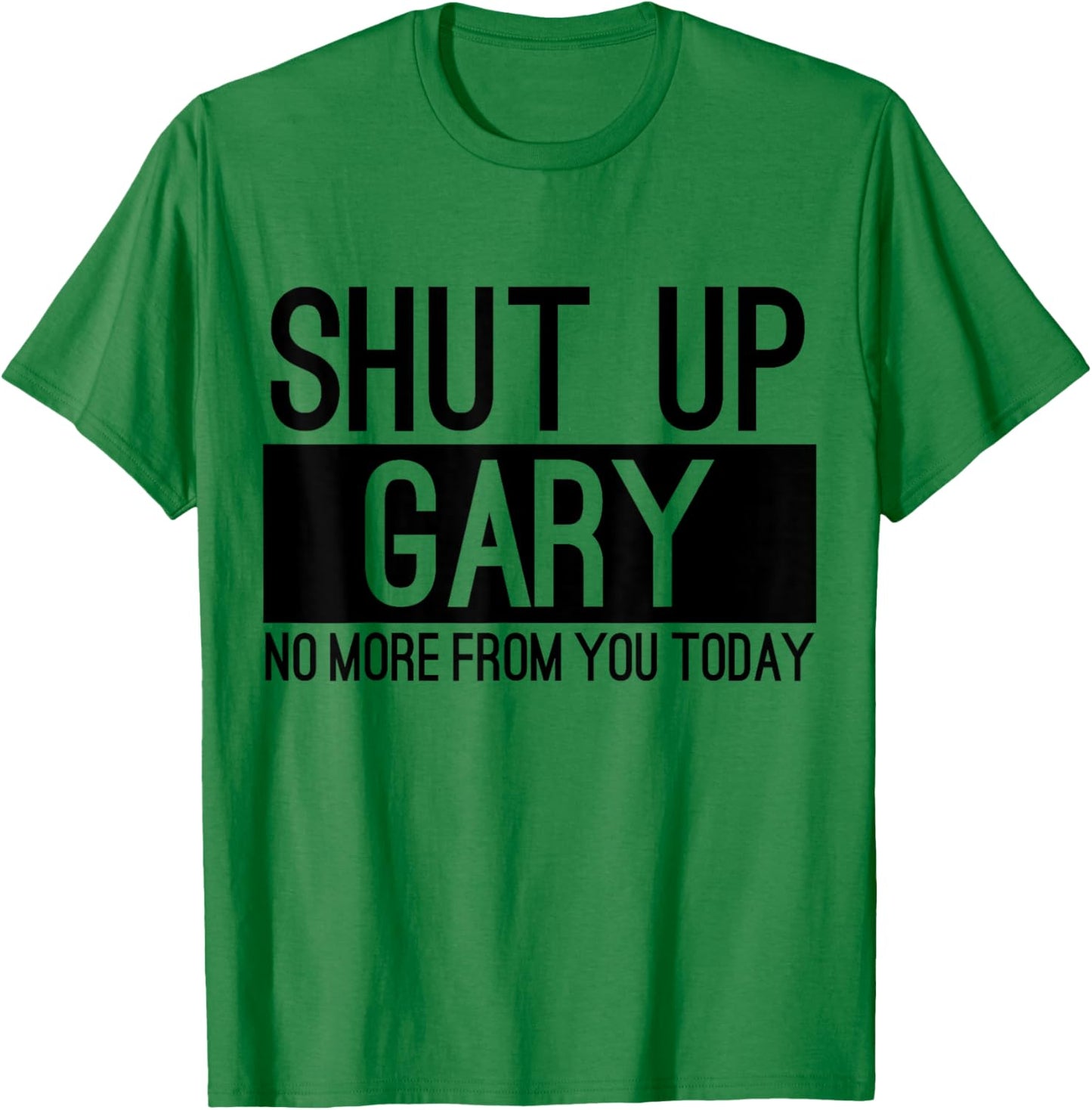 Shut Up Gary No More From You Today Funny T-Shirt - T-Shirt | Irish Green