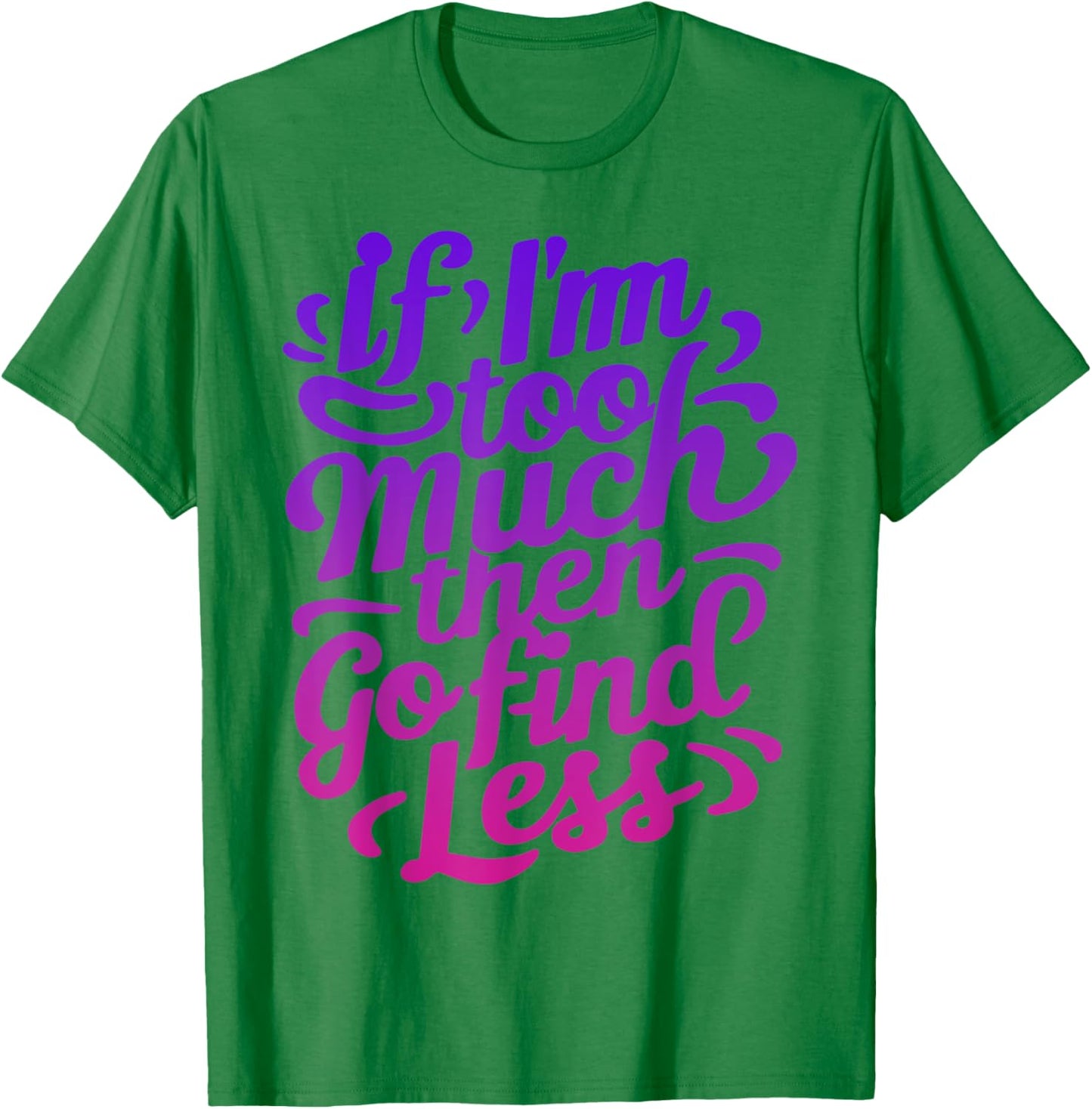 If I'm too much then go find less T-Shirt - T-Shirt | Irish Green