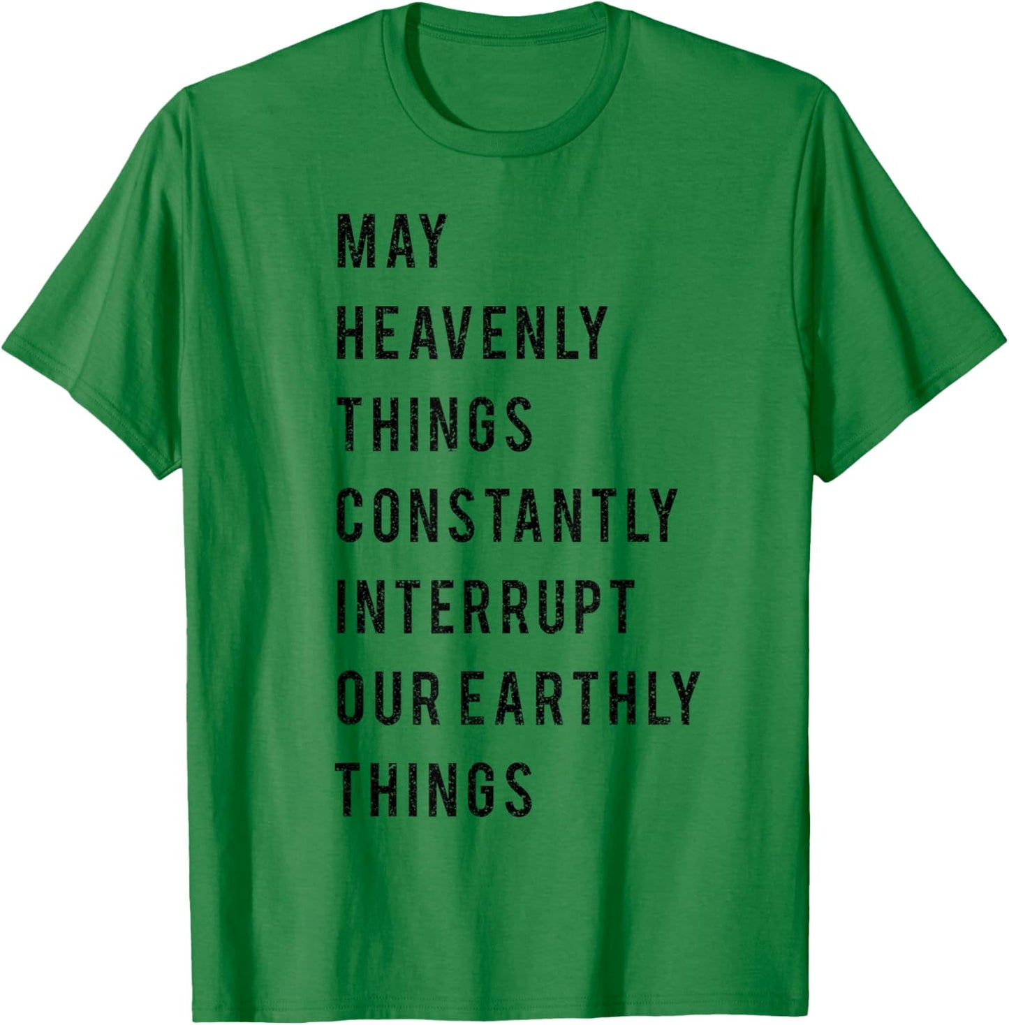 May Heavenly Things Constantly Interrupt Our Earthly Things T-Shirt - T-Shirt | Irish Green