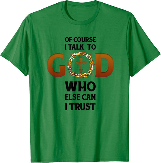 Of Course I Talk To God Who Else Can I Trust Funny Christian T-Shirt - T-Shirt | Irish Green