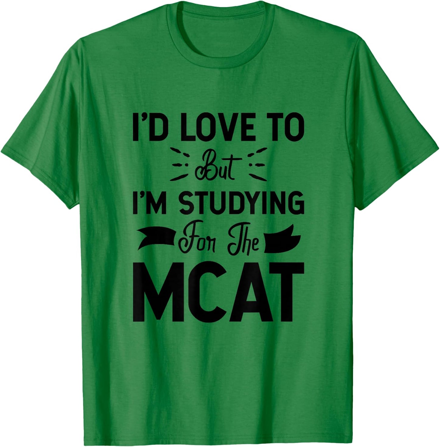 I'd Love To But I'm Studying For The MCAT T-Shirt - T-Shirt | Irish Green