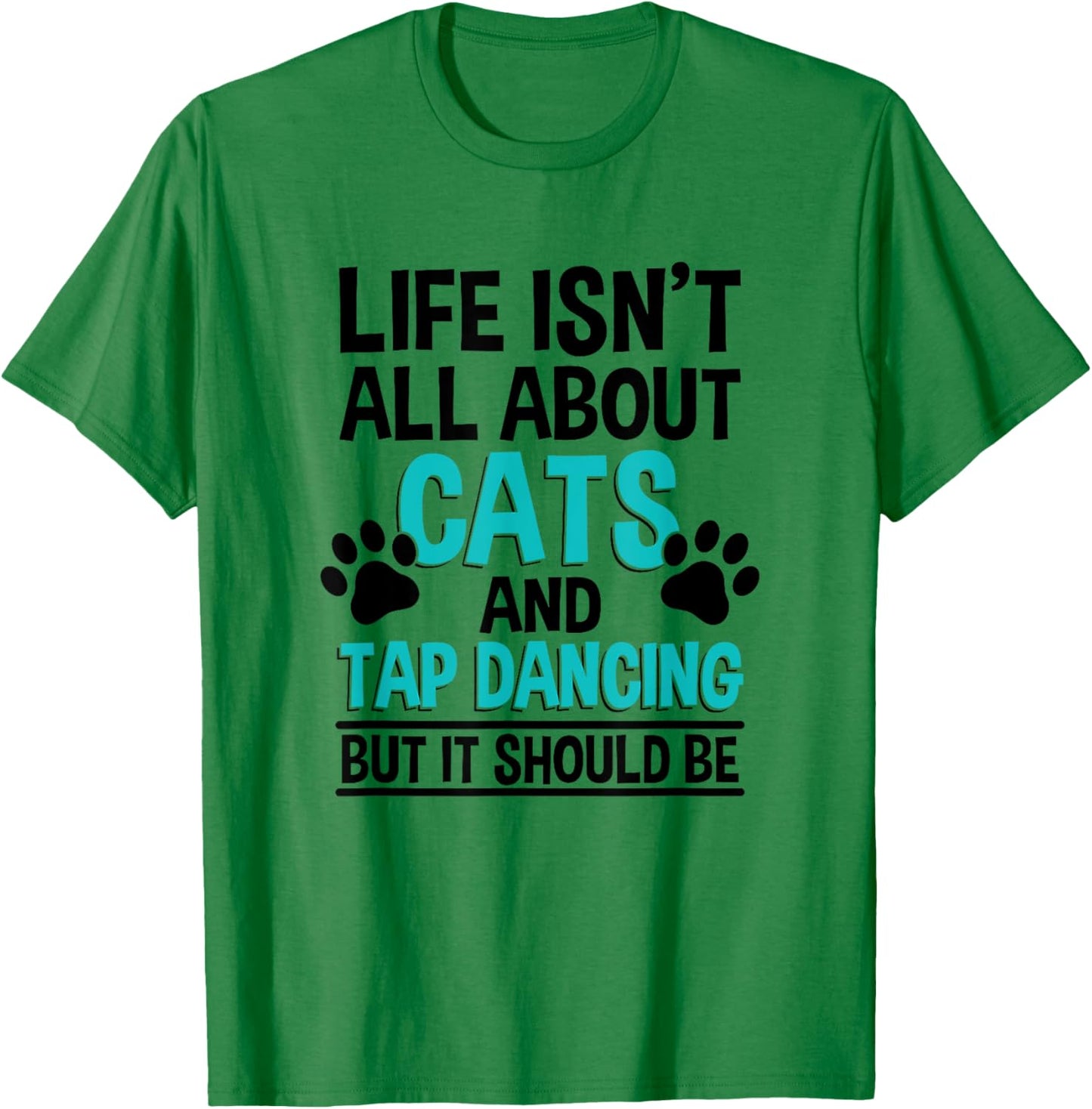 Life Isn't All About Cats And Tap Dancing, Tap Dancer T-Shirt - T-Shirt | Irish Green