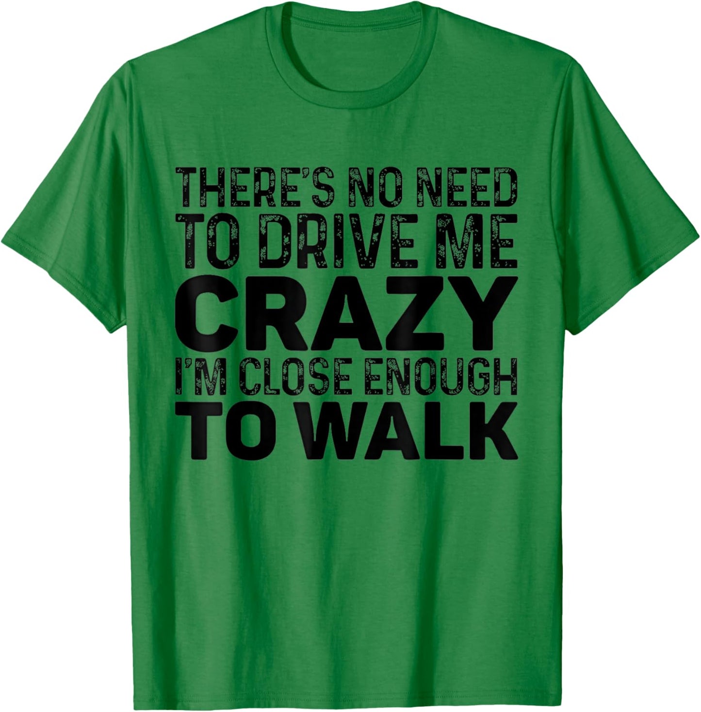 There's No Need To Drive Me Crazy I'm Close Enough To Walk T-Shirt - T-Shirt | Irish Green