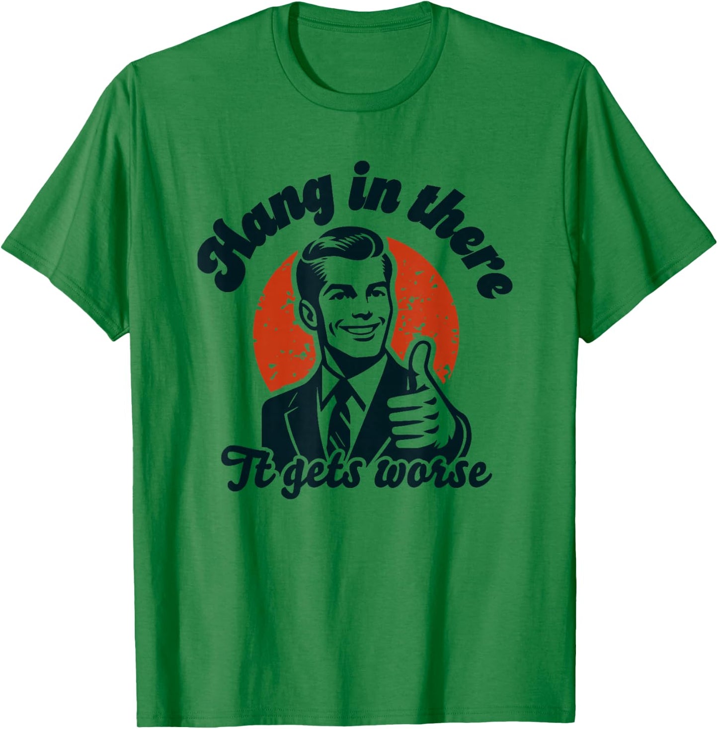 Hang in There it Gets Worse T-Shirt - T-Shirt | Irish Green