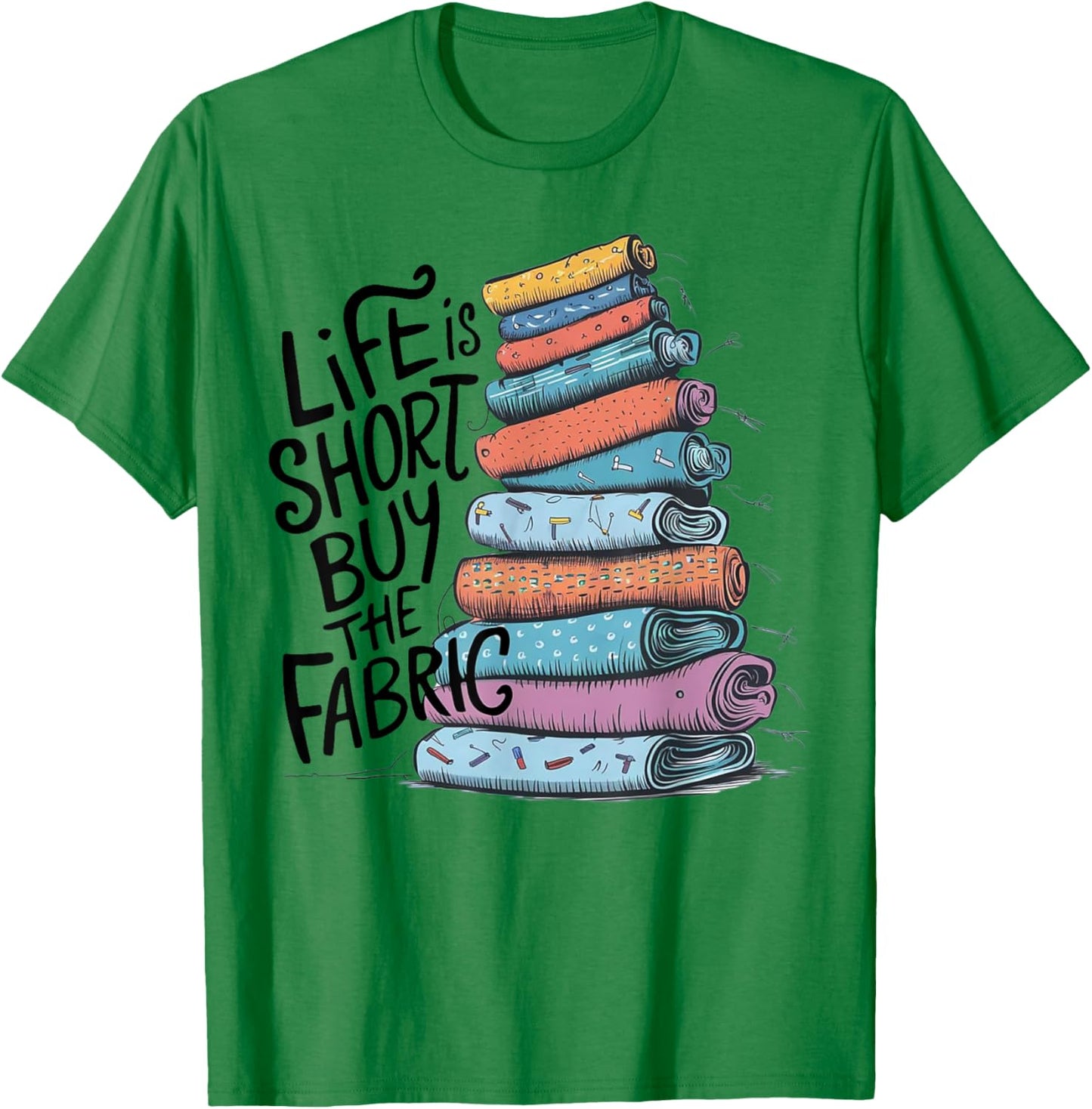Life is Short Buy the Fabric T-Shirt - T-Shirt | Irish Green
