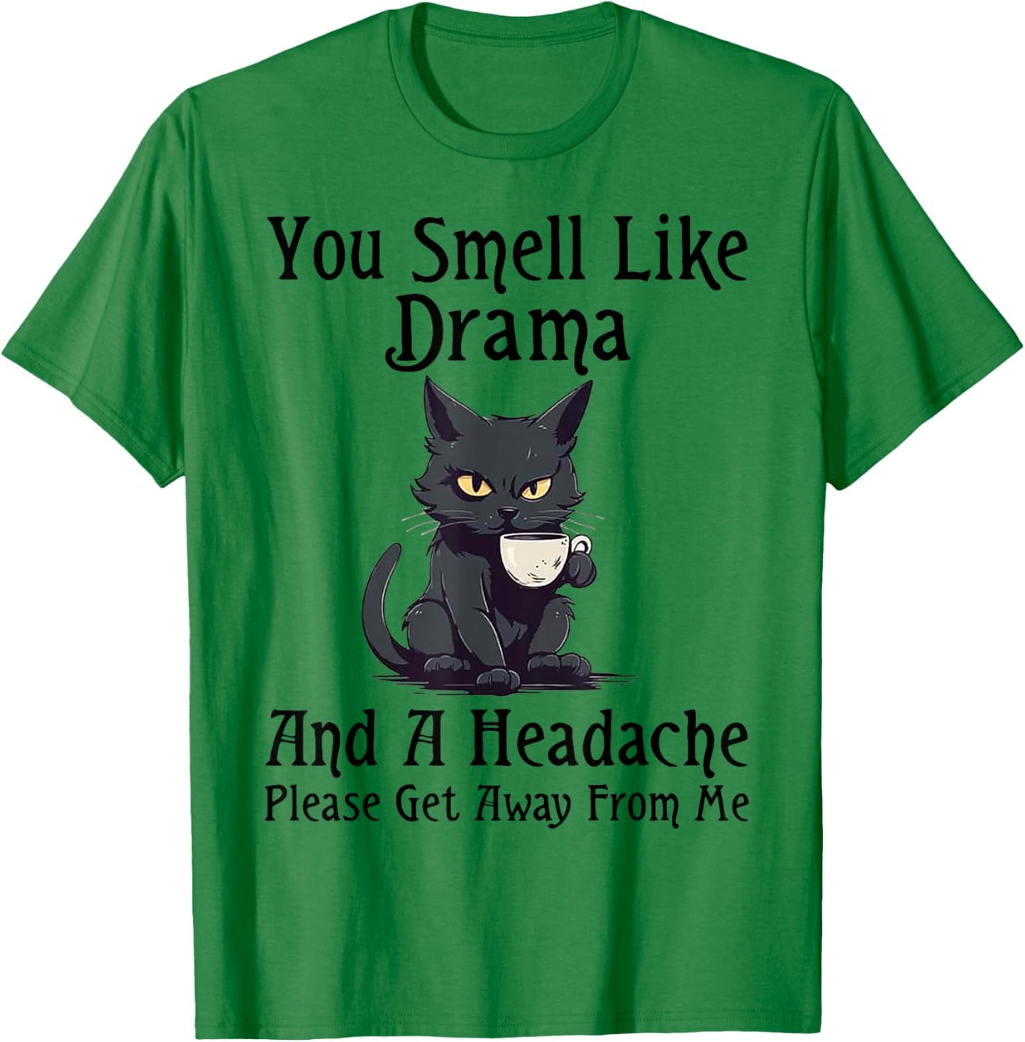 Cat You Smell Like Drama And A Headache Please Get Away T-Shirt - T-Shirt | Irish Green