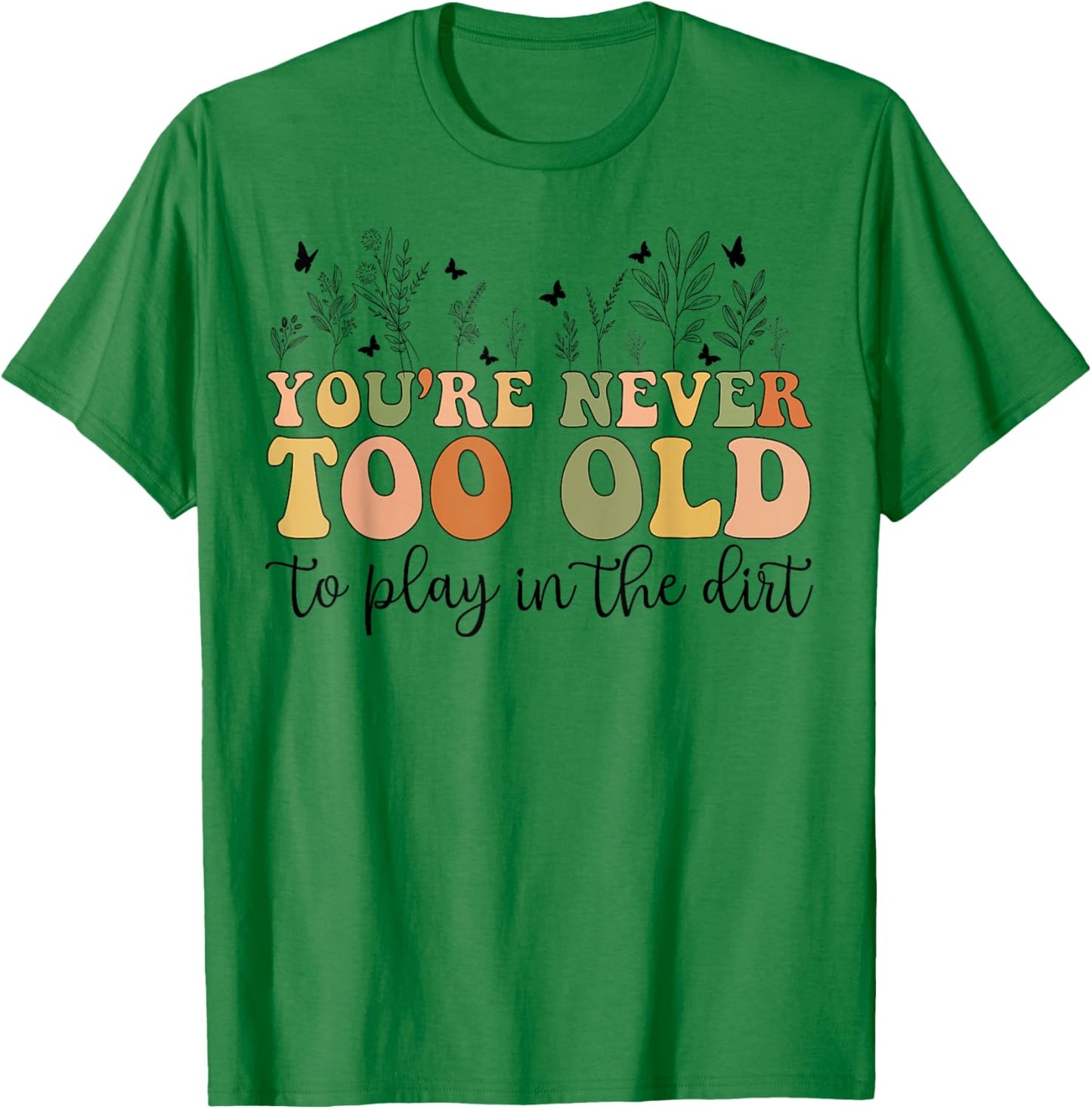 Groovy You're Never Too Old To Play In The Dirt Funny Gardening T-Shirt - T-Shirt | Irish Green