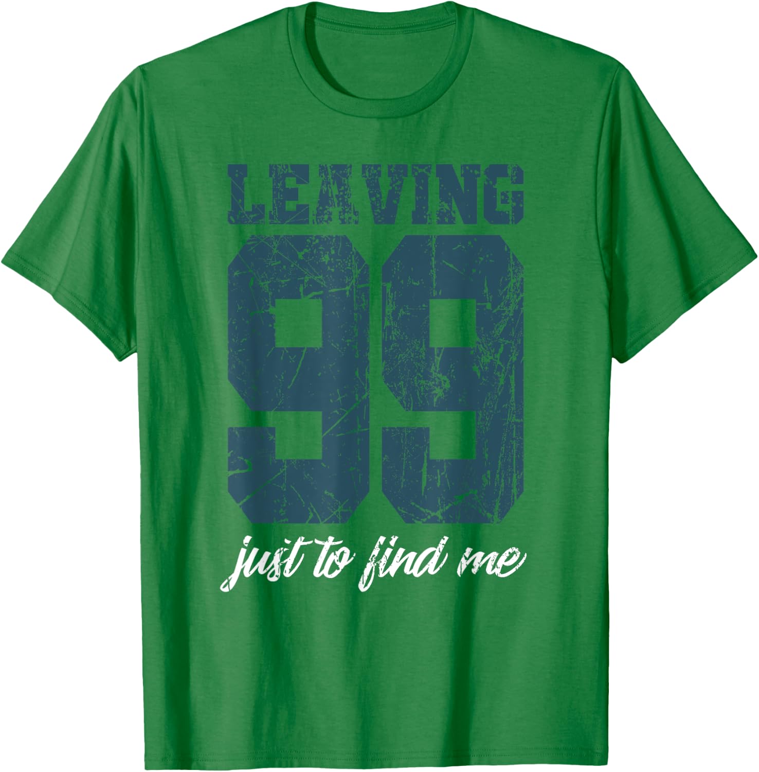 Leaving 99 just to find me T-Shirt - T-Shirt | Irish Green