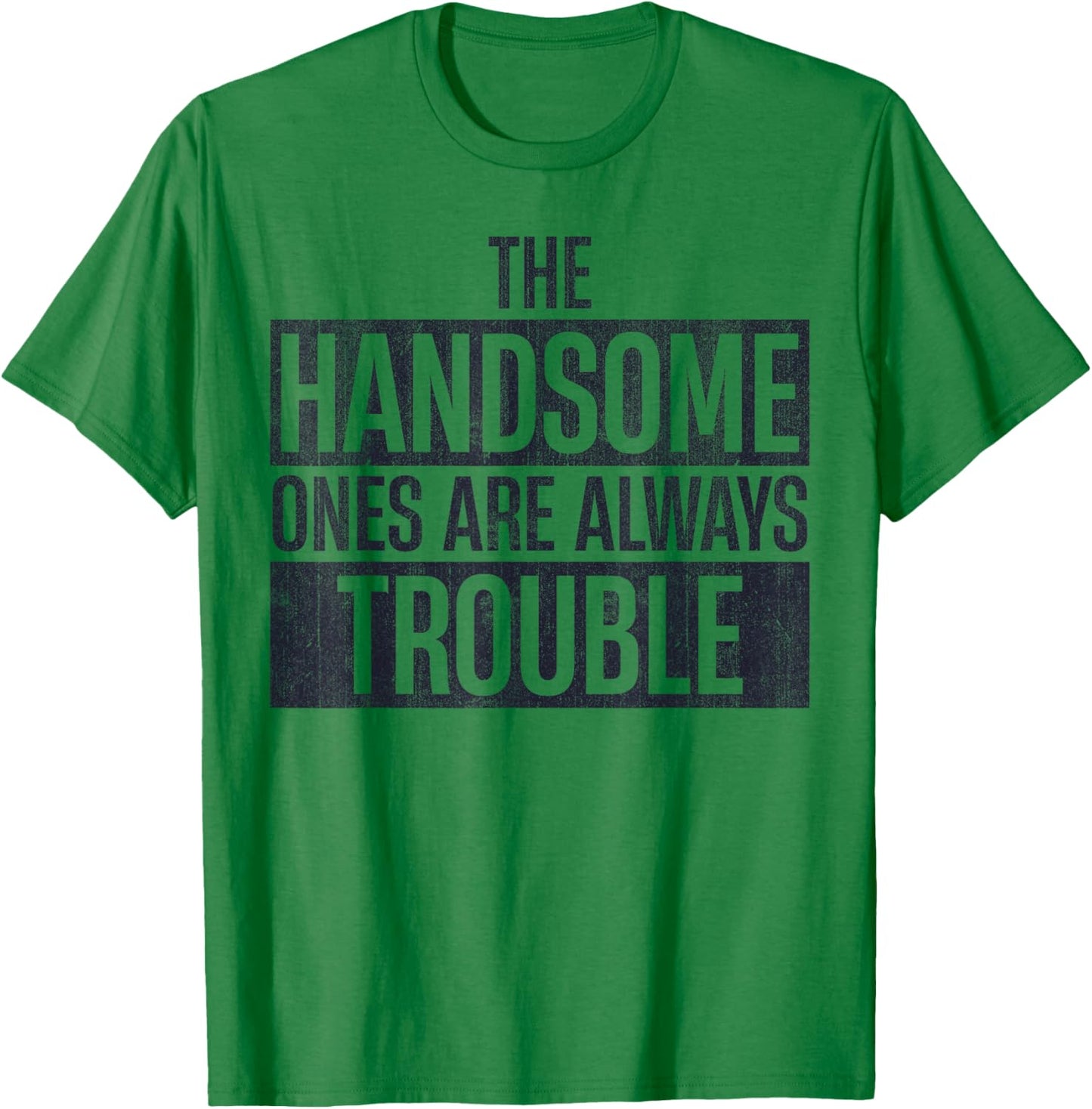 The Handsome Ones Are Always Trouble Funny T-Shirt - T-Shirt | Irish Green