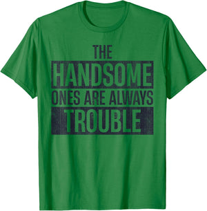 The Handsome Ones Are Always Trouble Funny T-Shirt - T-Shirt | Irish Green