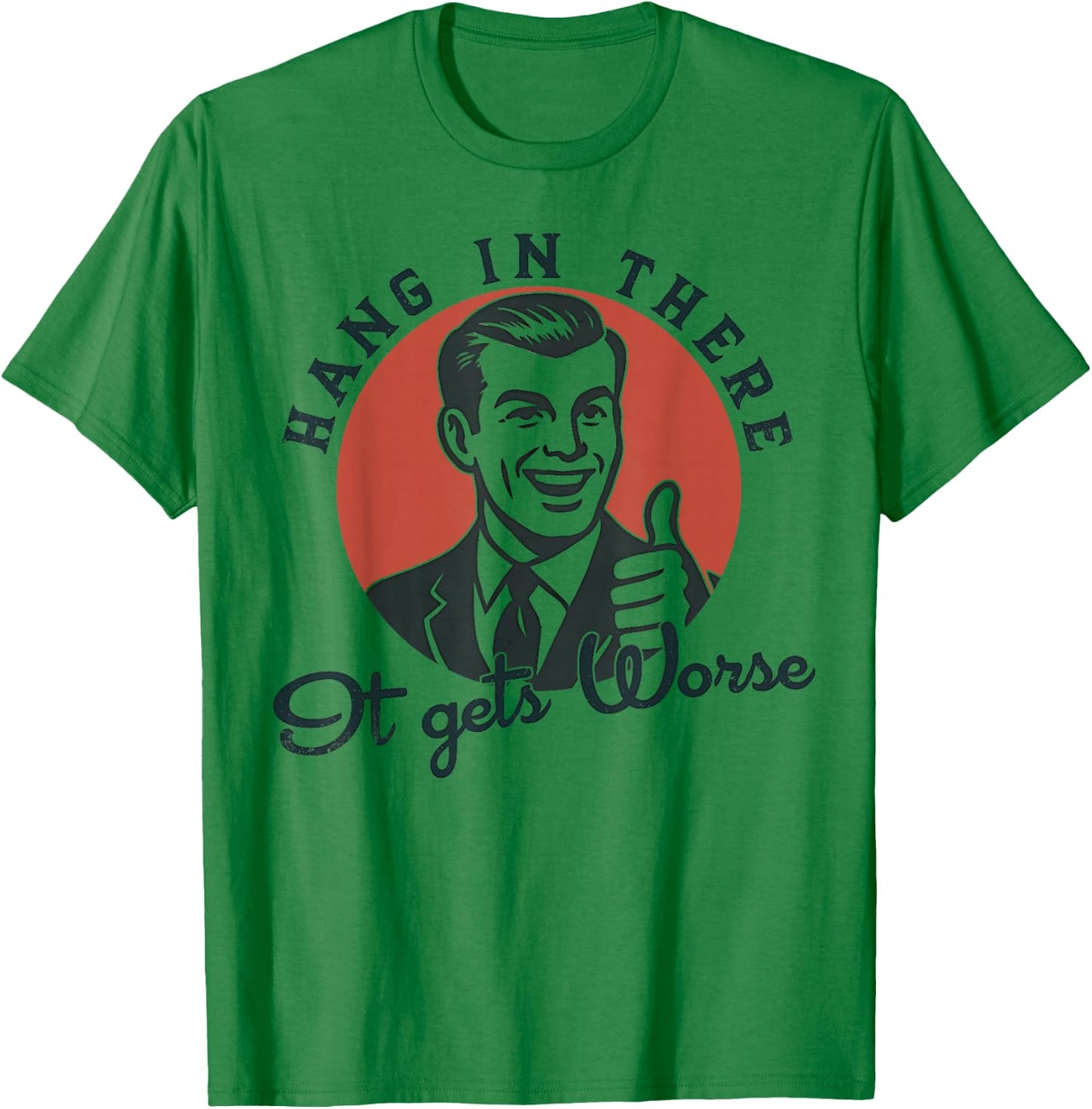 Hang in There It Gets Worse Sarcastic Humor T-Shirt - T-Shirt | Irish Green