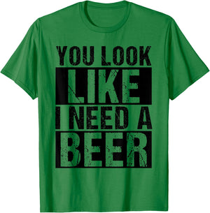 YOU LOOK LIKE I NEED A Beer Humor T-Shirt - T-Shirt | Irish Green