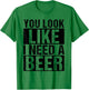 YOU LOOK LIKE I NEED A Beer Humor T-Shirt - T-Shirt | Irish Green