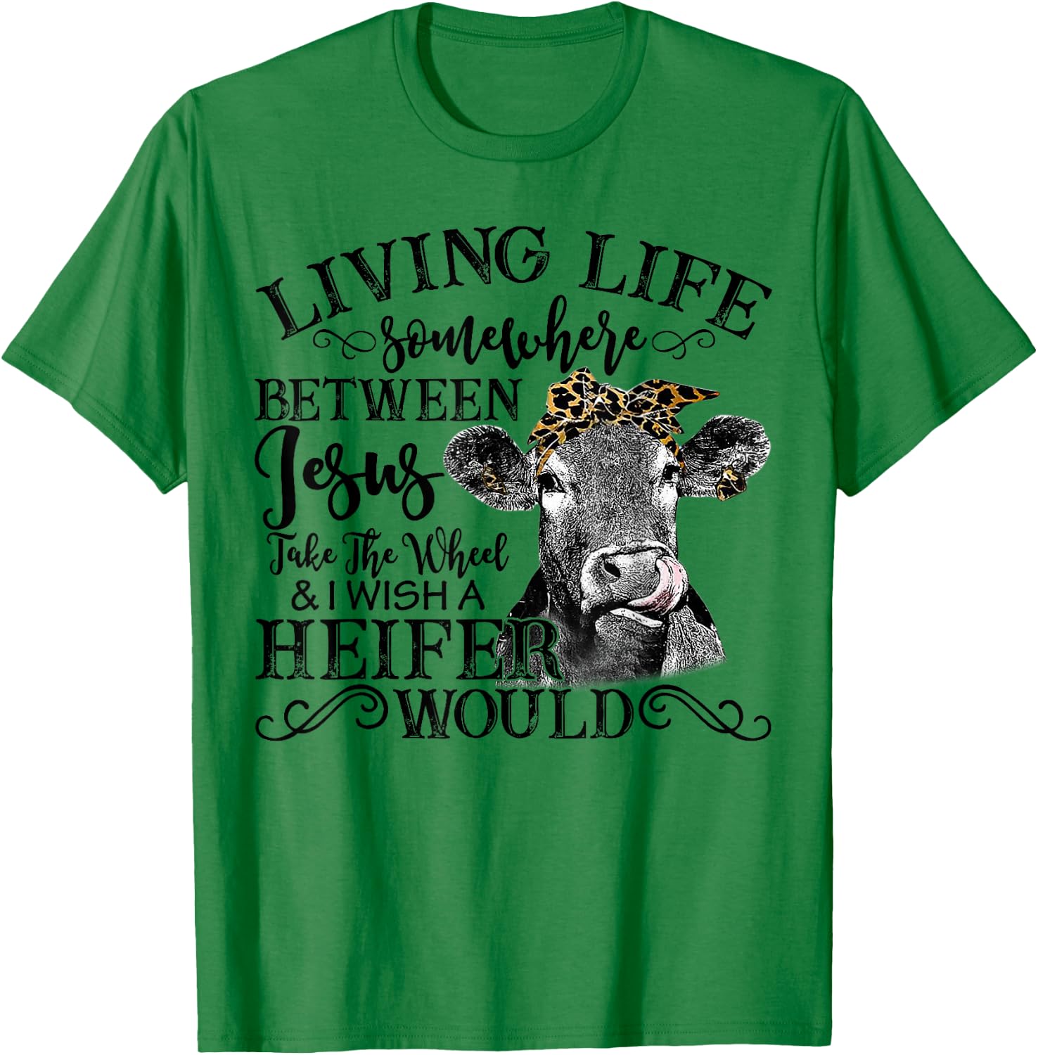 Living Between Jesus Take The Wheel And I Wish A Heifer T-Shirt - T-Shirt | Irish Green