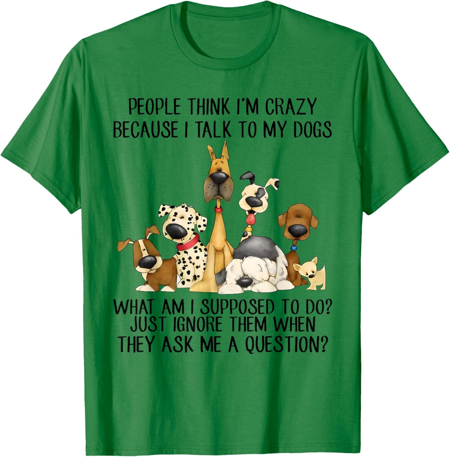 People Think I'm Crazy Because I Talk To My Dogs T-Shirt - T-Shirt | Irish Green