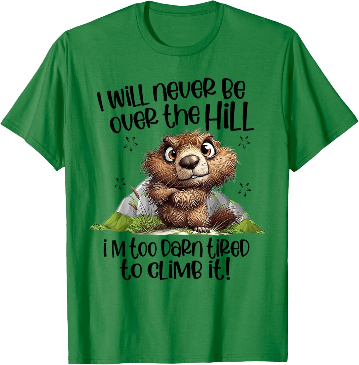 I Will Never Be Over The Hill I'm Too Darn Tired To Climb It T-Shirt - T-Shirt | Irish Green