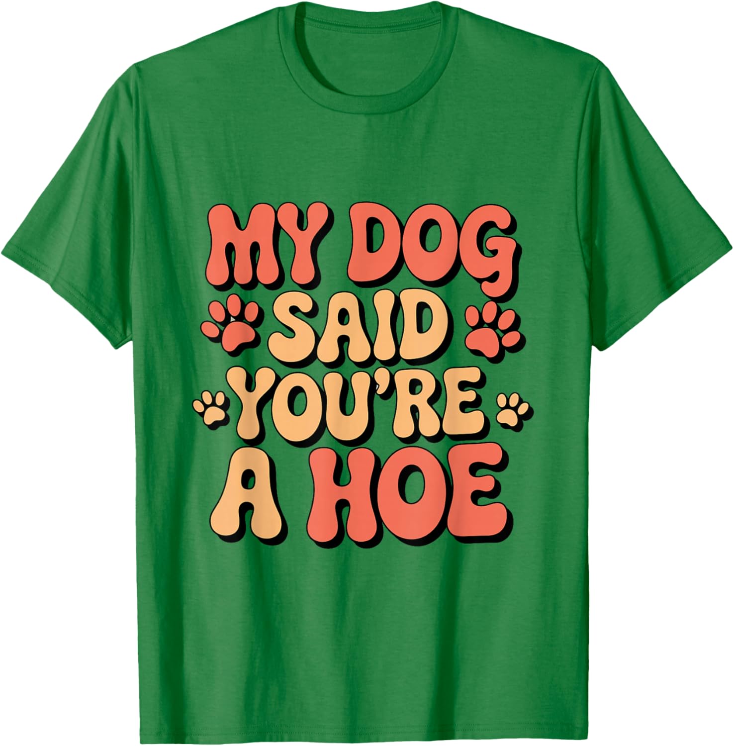 Funny Groovy My Dog Said You're a Hoe Sarcastic Dog T-Shirt - T-Shirt | Irish Green