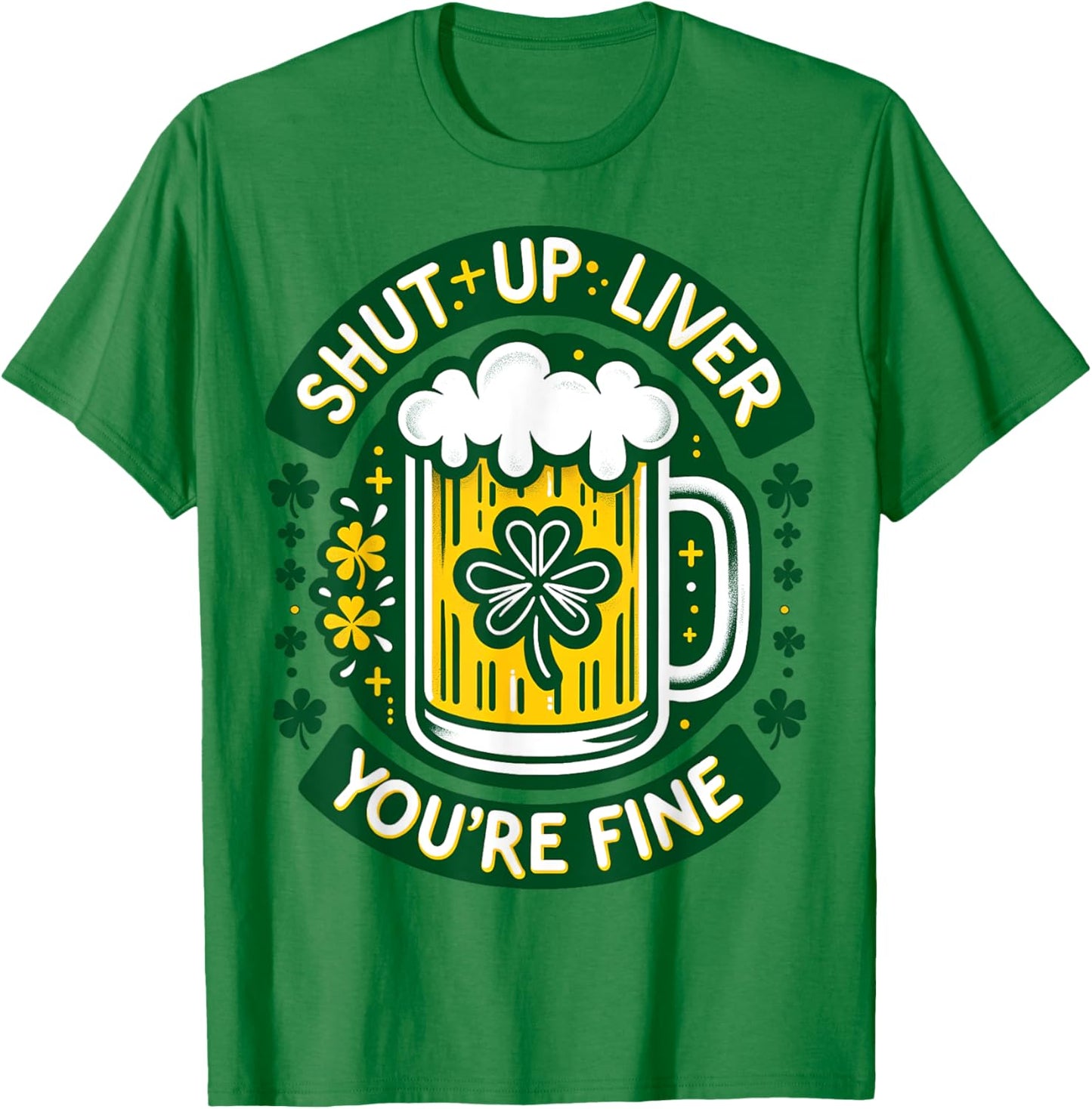 Shut Liver Up You're Fine Humor Drinking Alcohol Irish Beer T-Shirt - T-Shirt | Irish Green