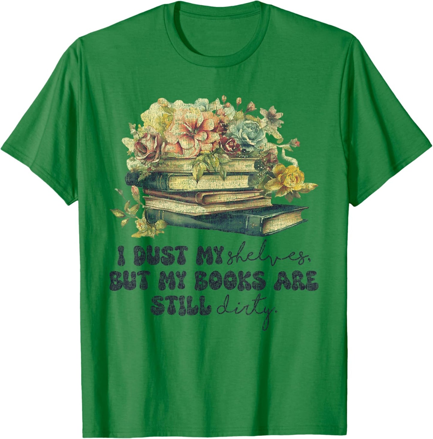 I Dust My Shelves But My Books Are Still Dirty T-Shirt - T-Shirt | Irish Green