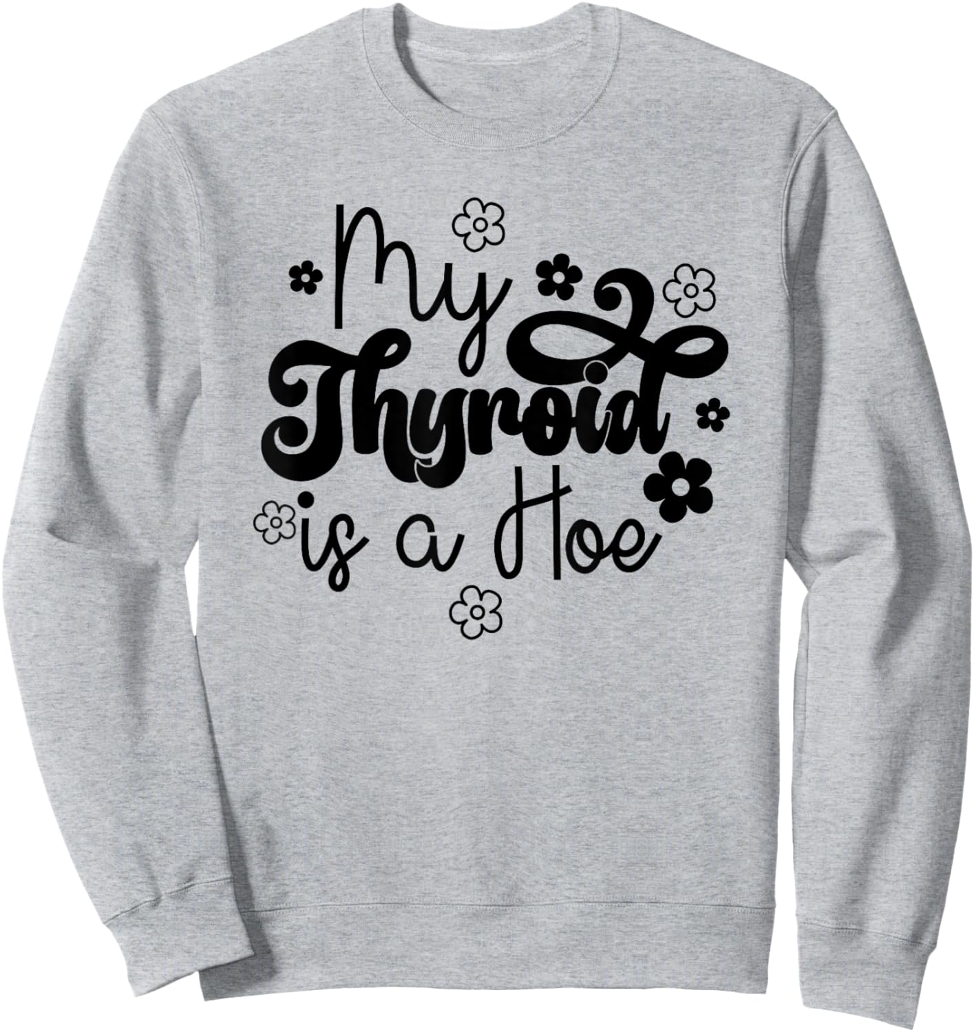 My Thyroid is a Hoe funny Sarcastic Graves Disease support Sweatshirt - Sweatshirt | Ash