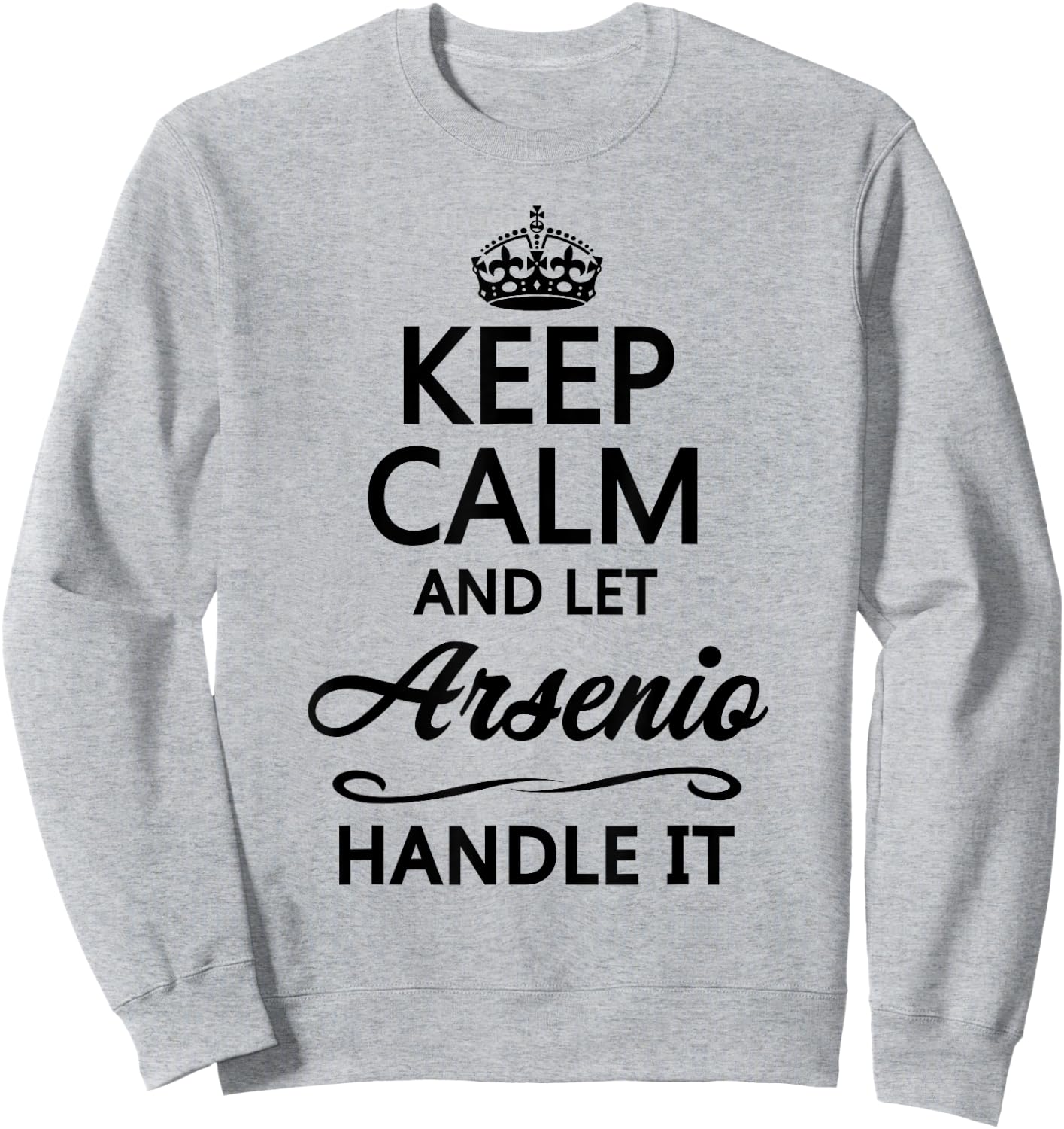 KEEP CALM and let ARSENIO Handle It | Funny Name Gift Sweatshirt - Sweatshirt | Ash