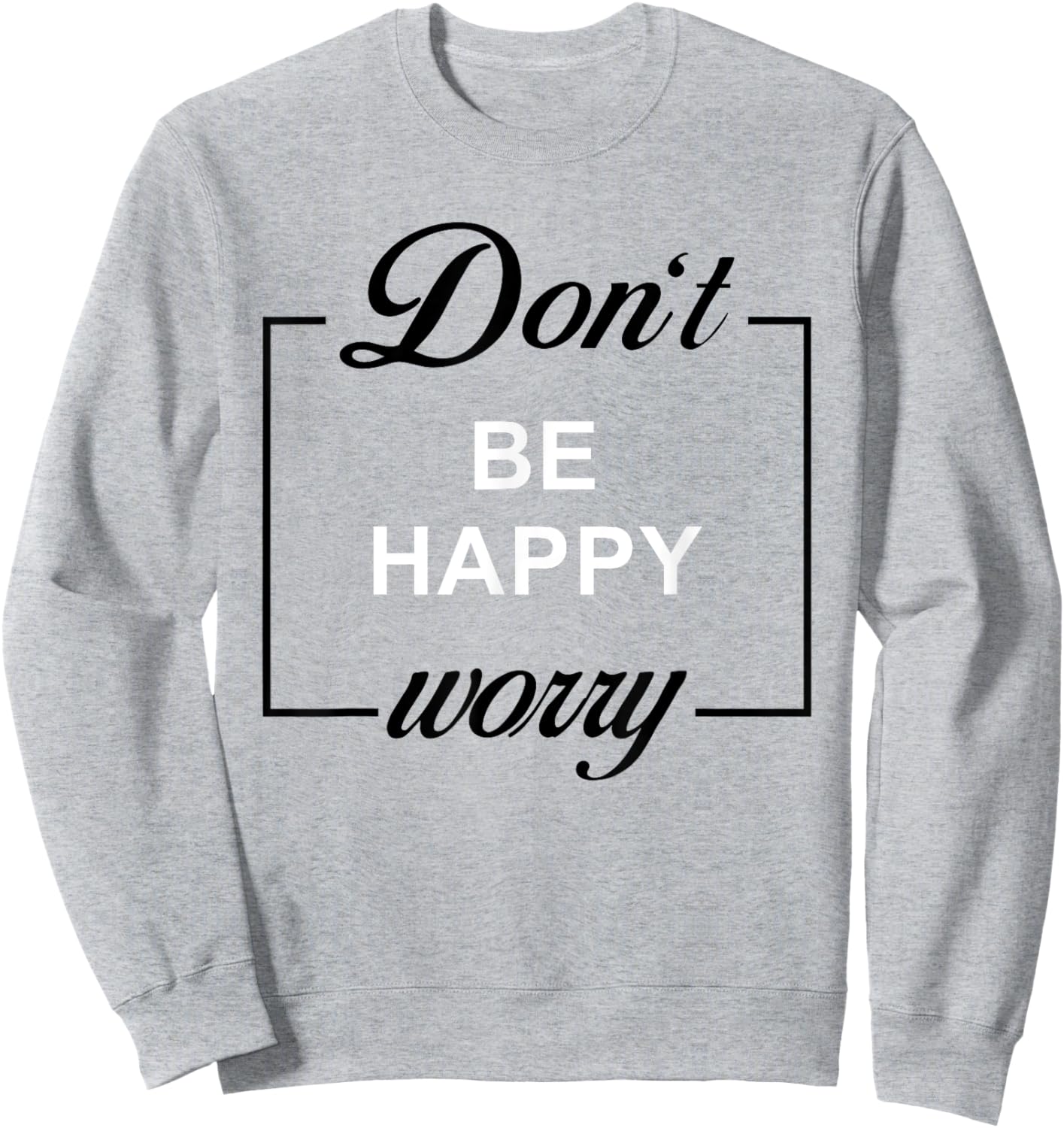 Don't Be Happy Worry Funny Meme Motivation Sweatshirt - Sweatshirt | Ash