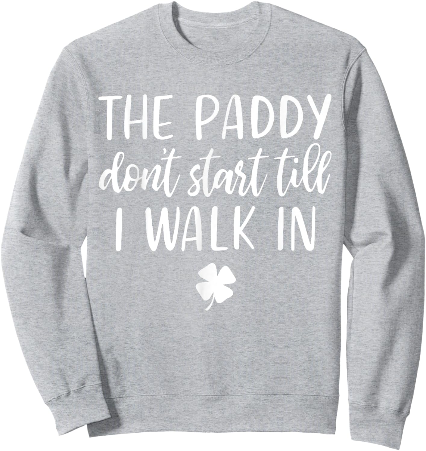 The paddy don't start till I walk in St Patrick day humor Sweatshirt - Sweatshirt | Ash