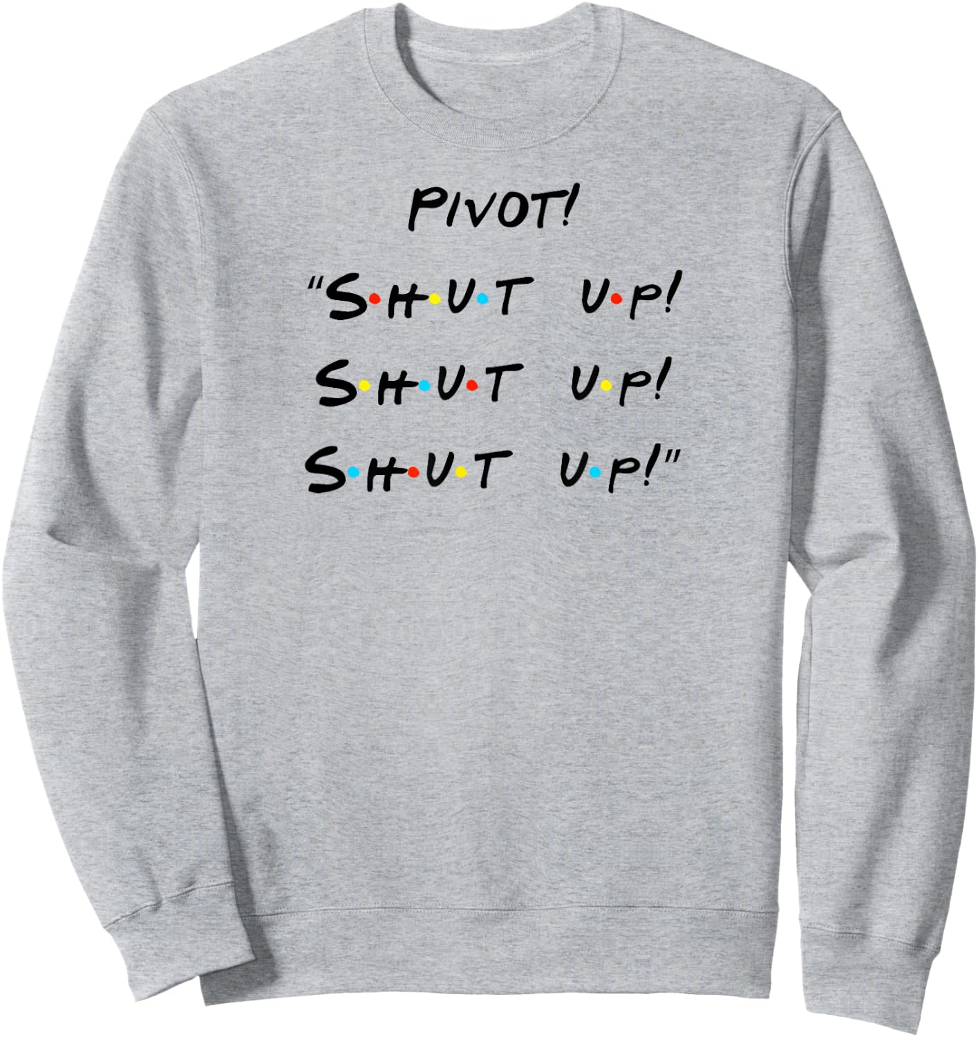 Pivot! "Shut Up! Shut Up! Shut Up!" Funny Quote Sweatshirt - Sweatshirt | Ash