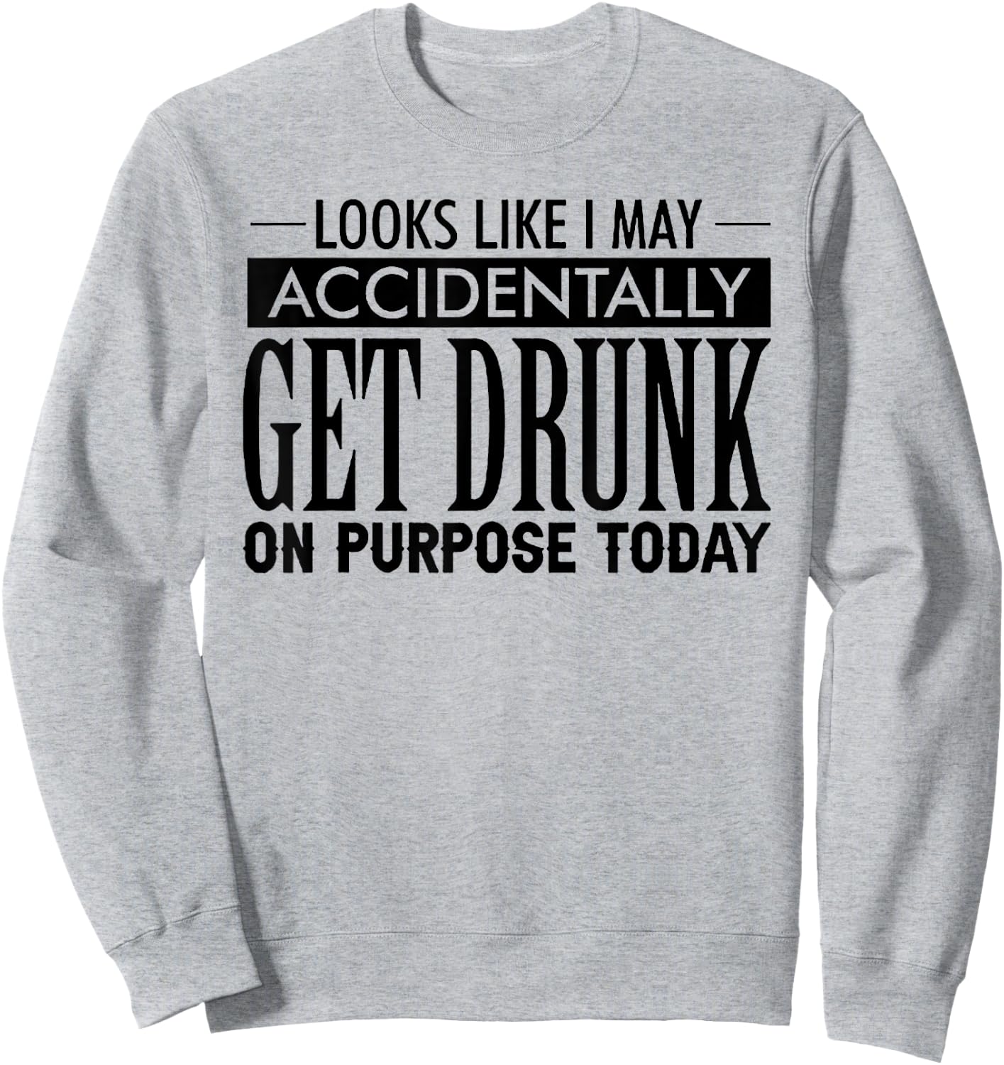 Look Like I May Accidentally Get Drunk On Purpose Today Sweatshirt - Sweatshirt | Ash
