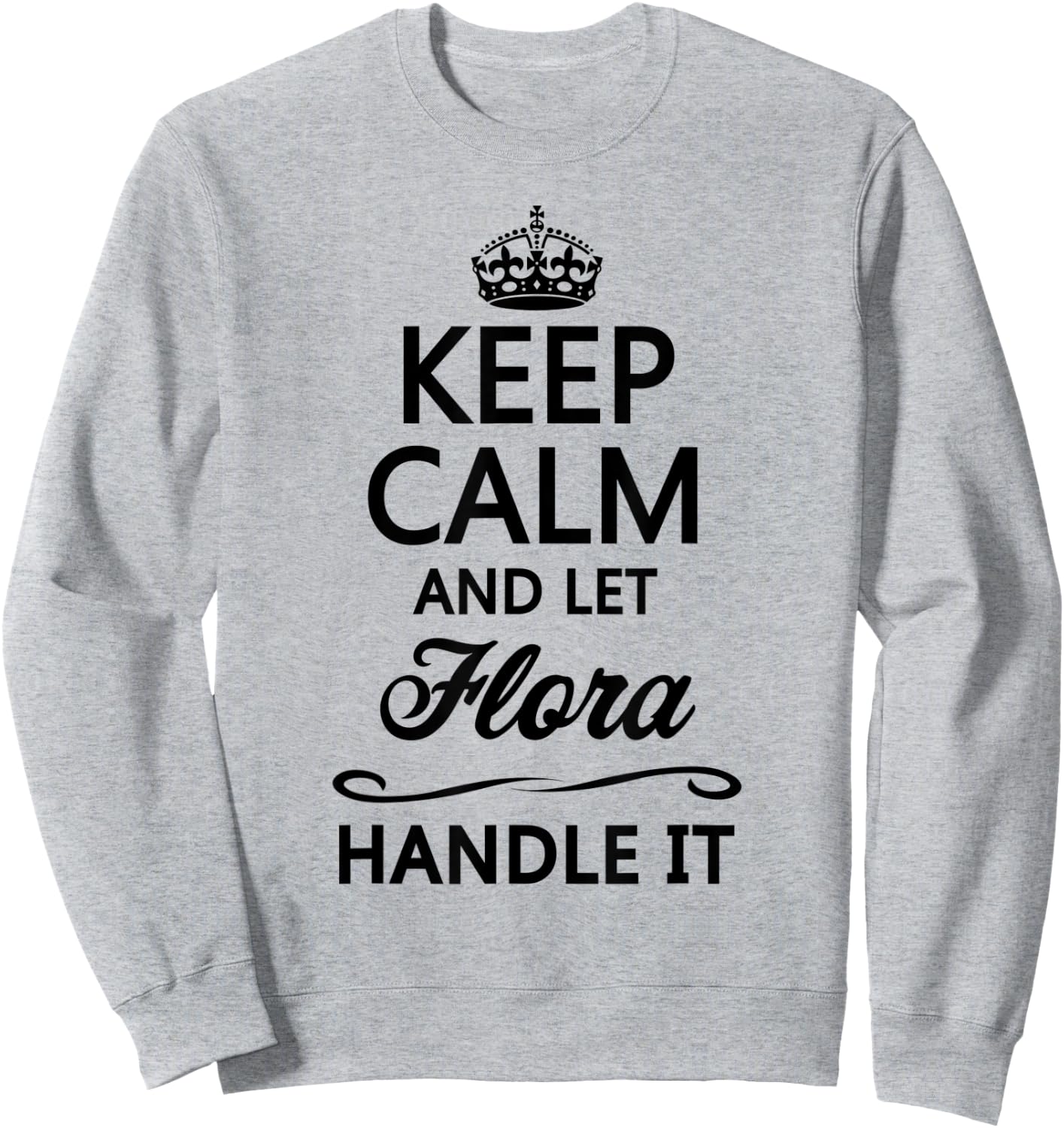KEEP CALM and let FLORA Handle It | Funny Name Gift Sweatshirt - Sweatshirt | Ash
