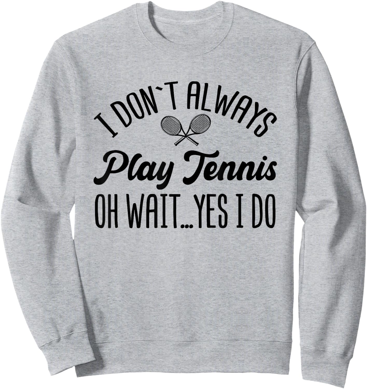 I Don't Always Play Tennis Oh Wait Yes I Do Funny Gift Sweatshirt - Sweatshirt | Ash