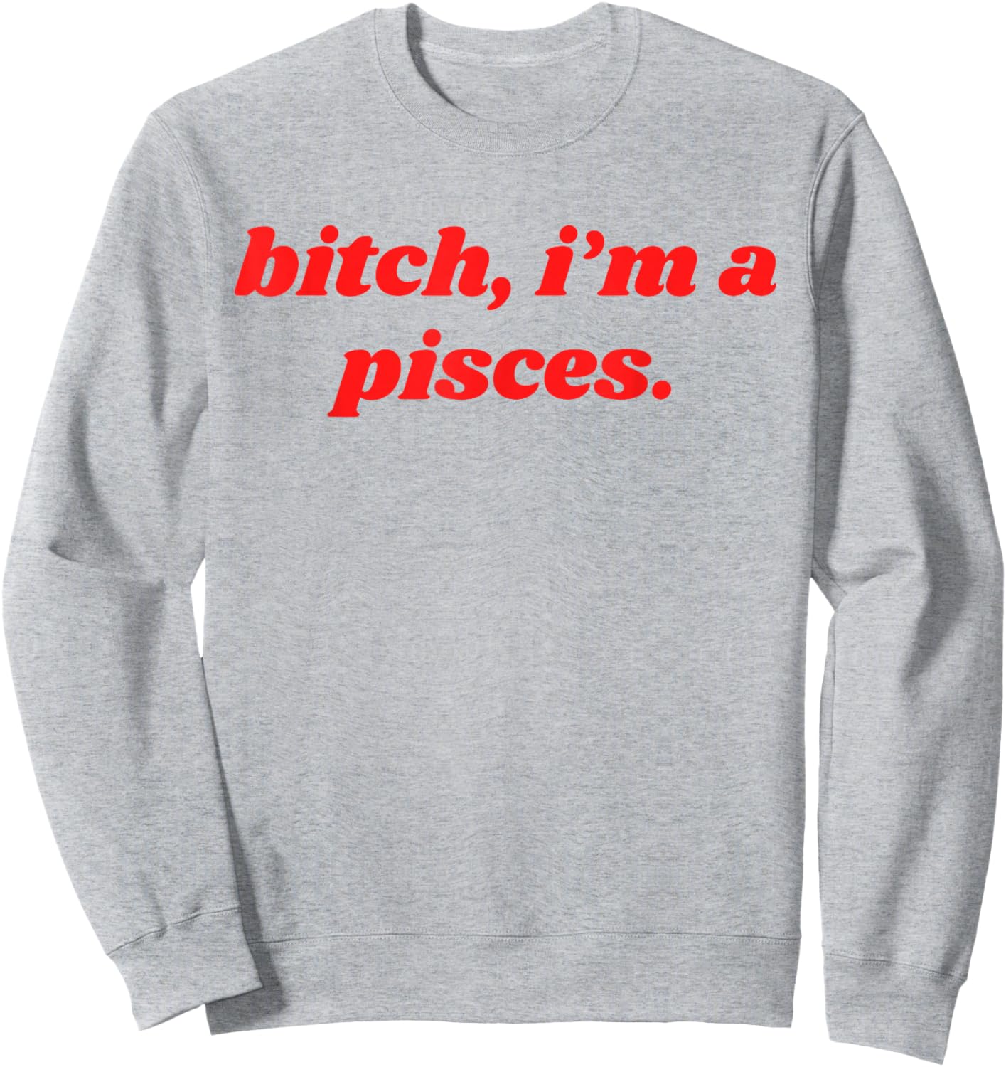 Bitch I'm A Pisces Funny Horoscope Slogan Attitude Statement Sweatshirt - Sweatshirt | Ash
