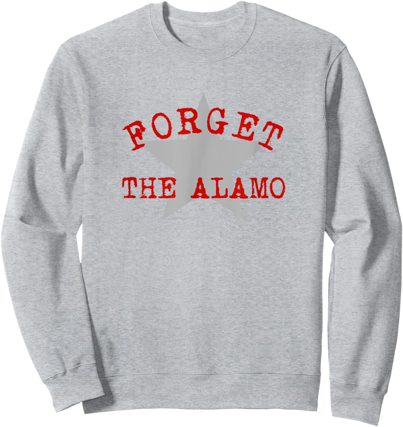 Forget The Alamo Revisionist History Statement San Antonio Sweatshirt - Sweatshirt | Ash