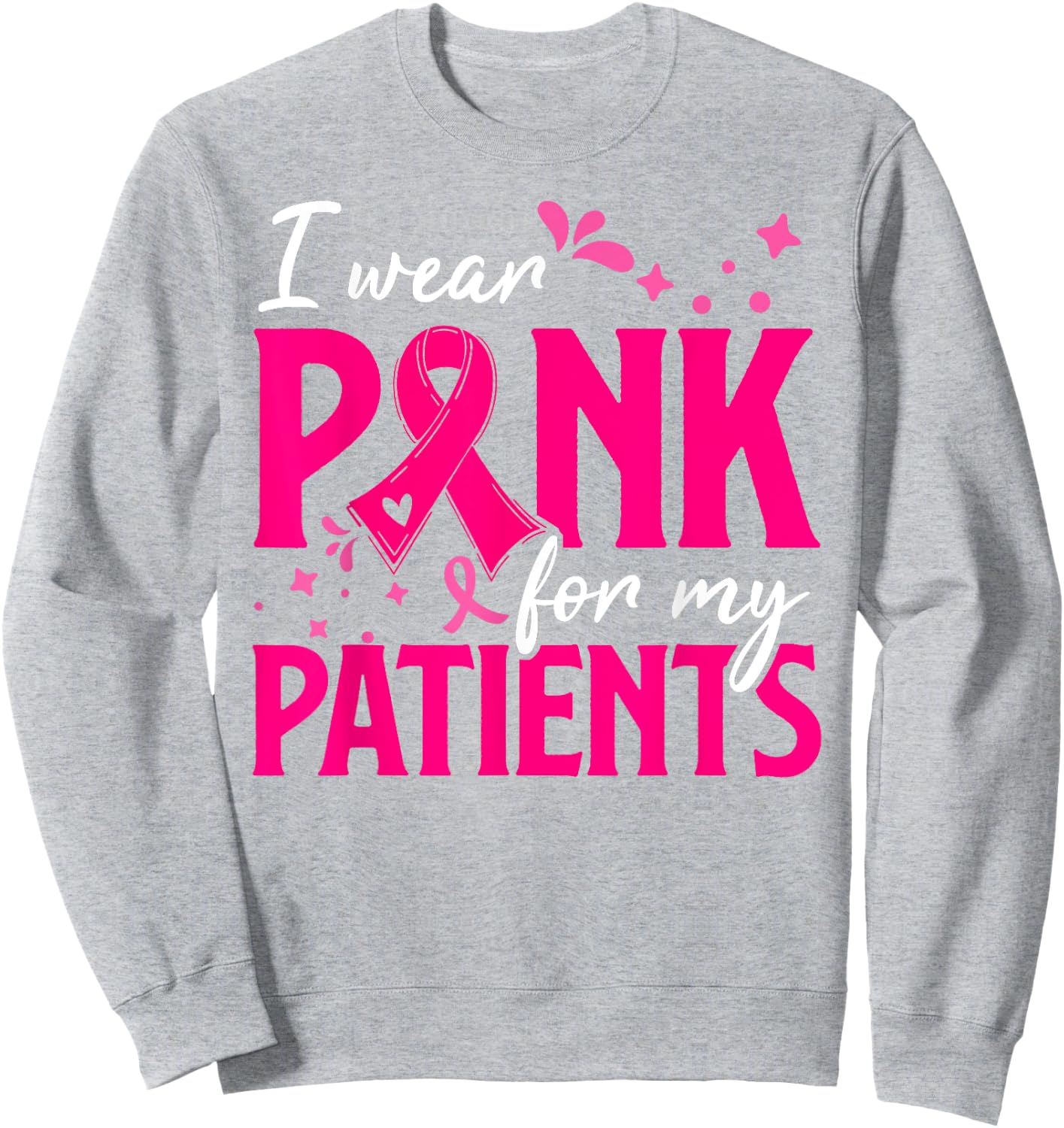 I Wear Pink For My Patients Support Breast Cancer Awareness Sweatshirt - Sweatshirt | Ash