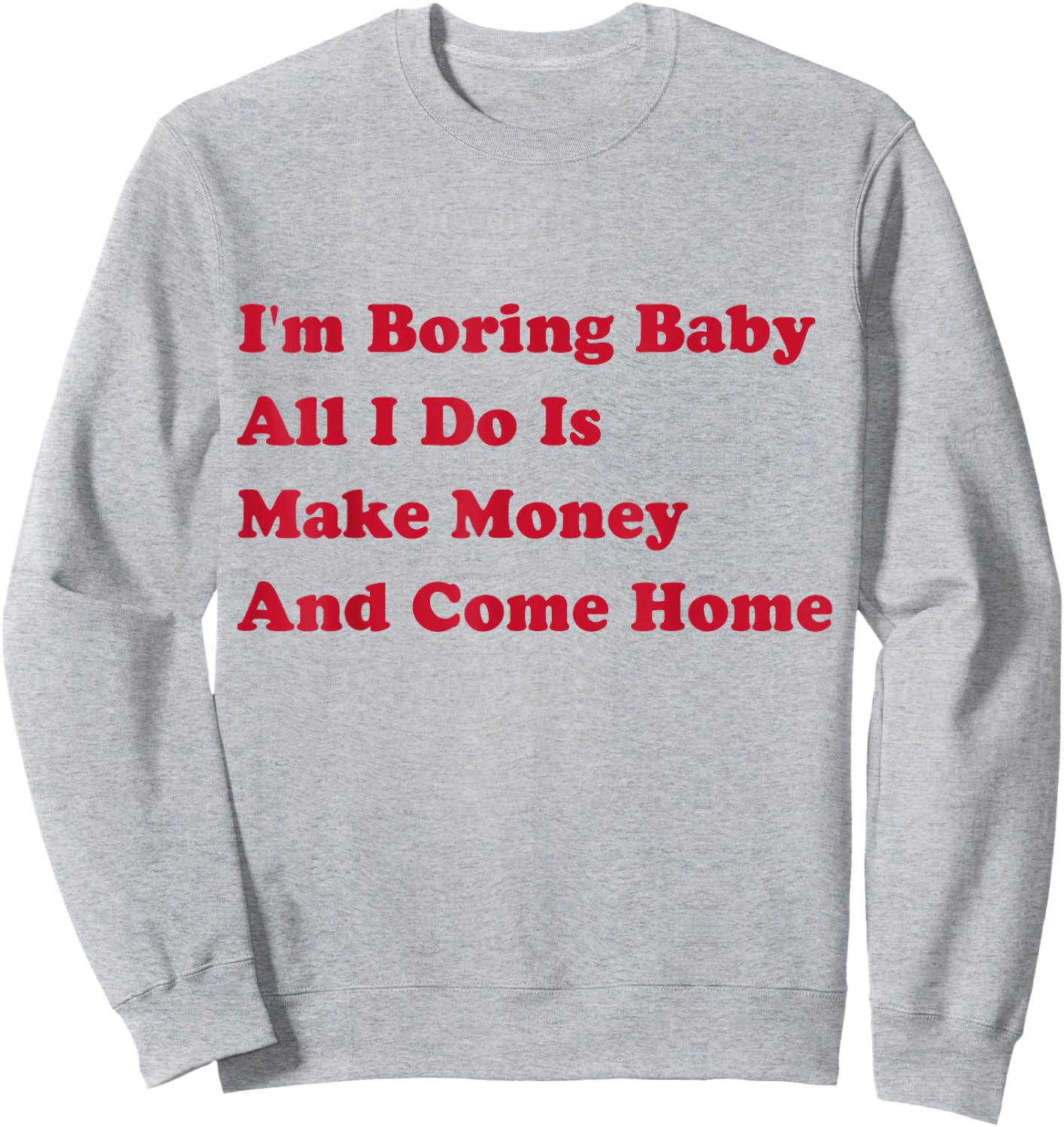 I'm Boring Baby, All I Do Is Make Money and Come Home Sweatshirt - Sweatshirt | Ash