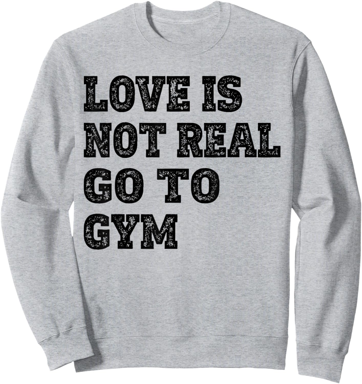 Love Is Not Real Go To Gym Fitness Motivation Sweatshirt - Sweatshirt | Ash