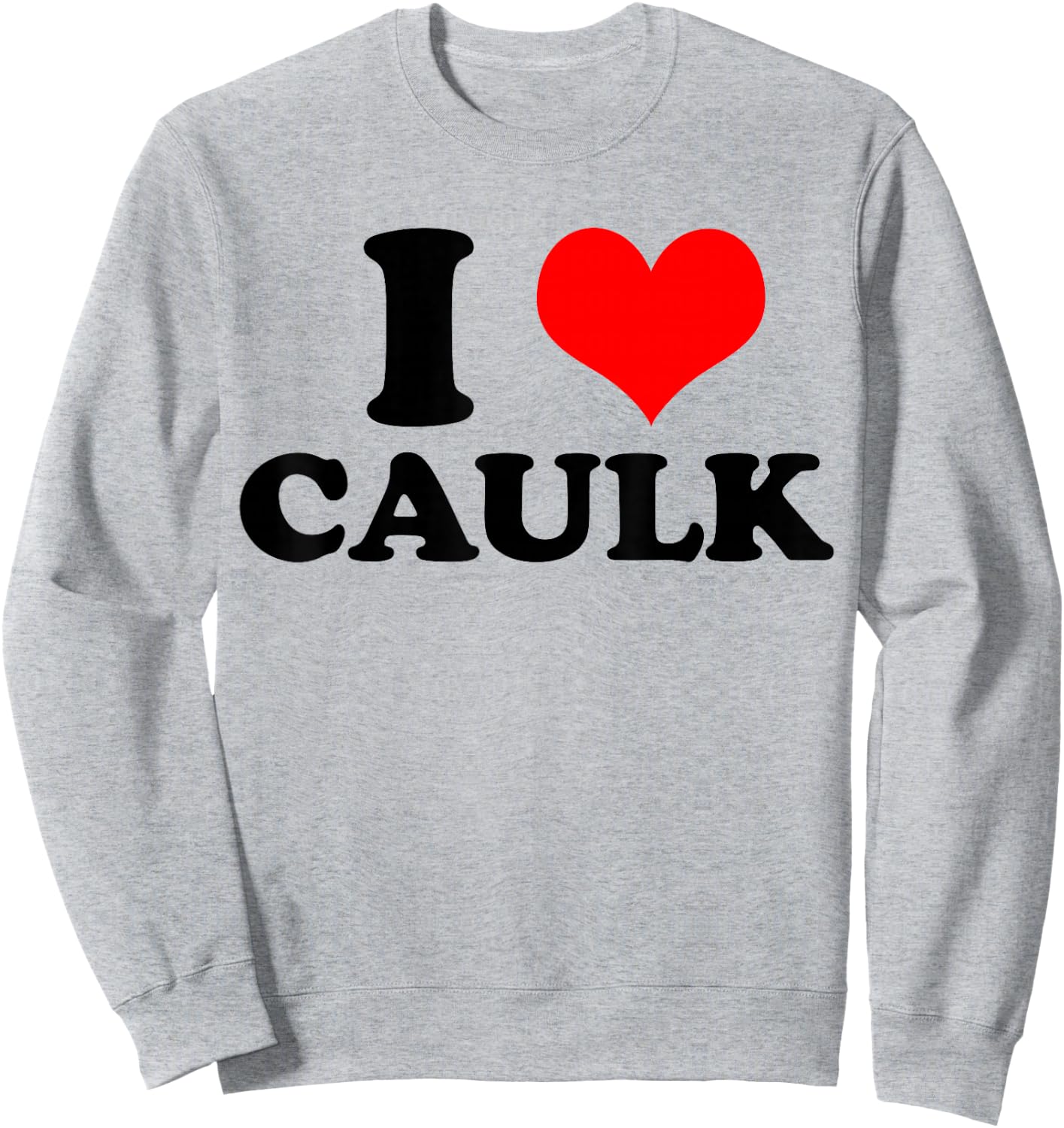 Funny I love (Heart) Caulk Handyman Handywoman Gag Meme Sweatshirt - Sweatshirt | Ash