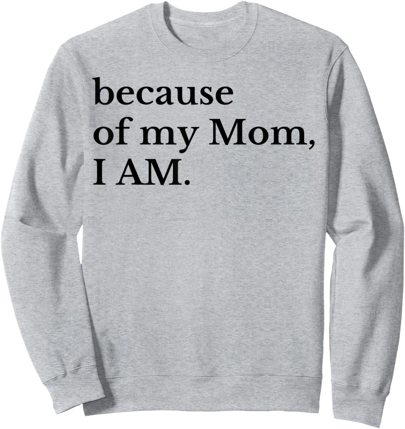 Because Of My Mom I Am Sweatshirt - Sweatshirt | Ash