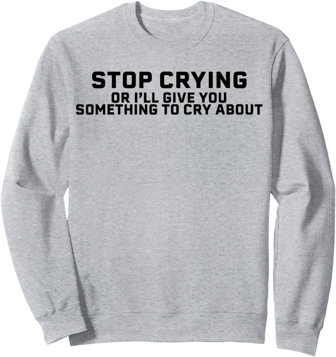 Stop Crying Or I'll Give You Something To Cry About Sweatshirt - Sweatshirt | Ash