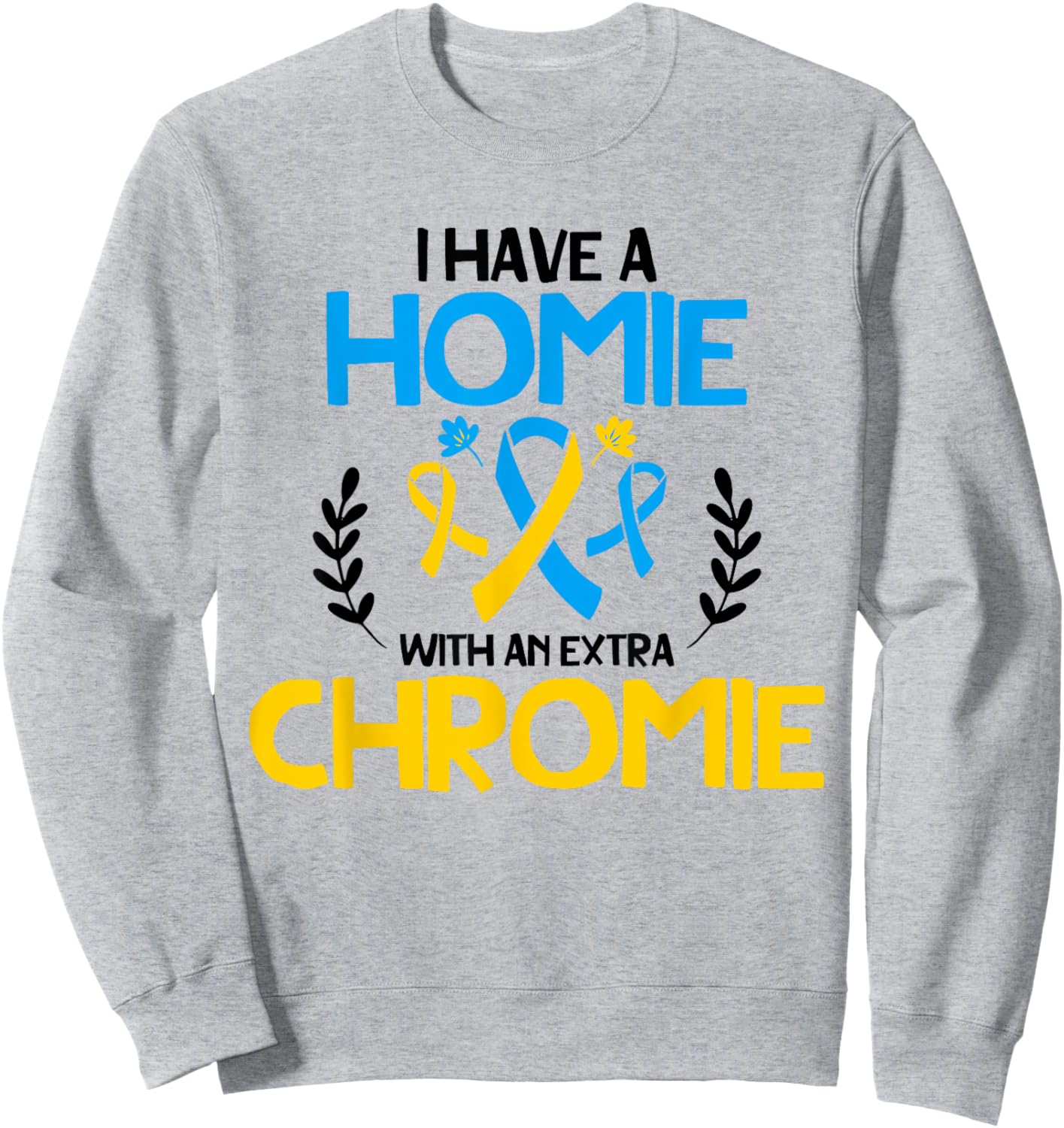 I have a homie with an extra chromie t21 down syndrome Sweatshirt - Sweatshirt | Ash