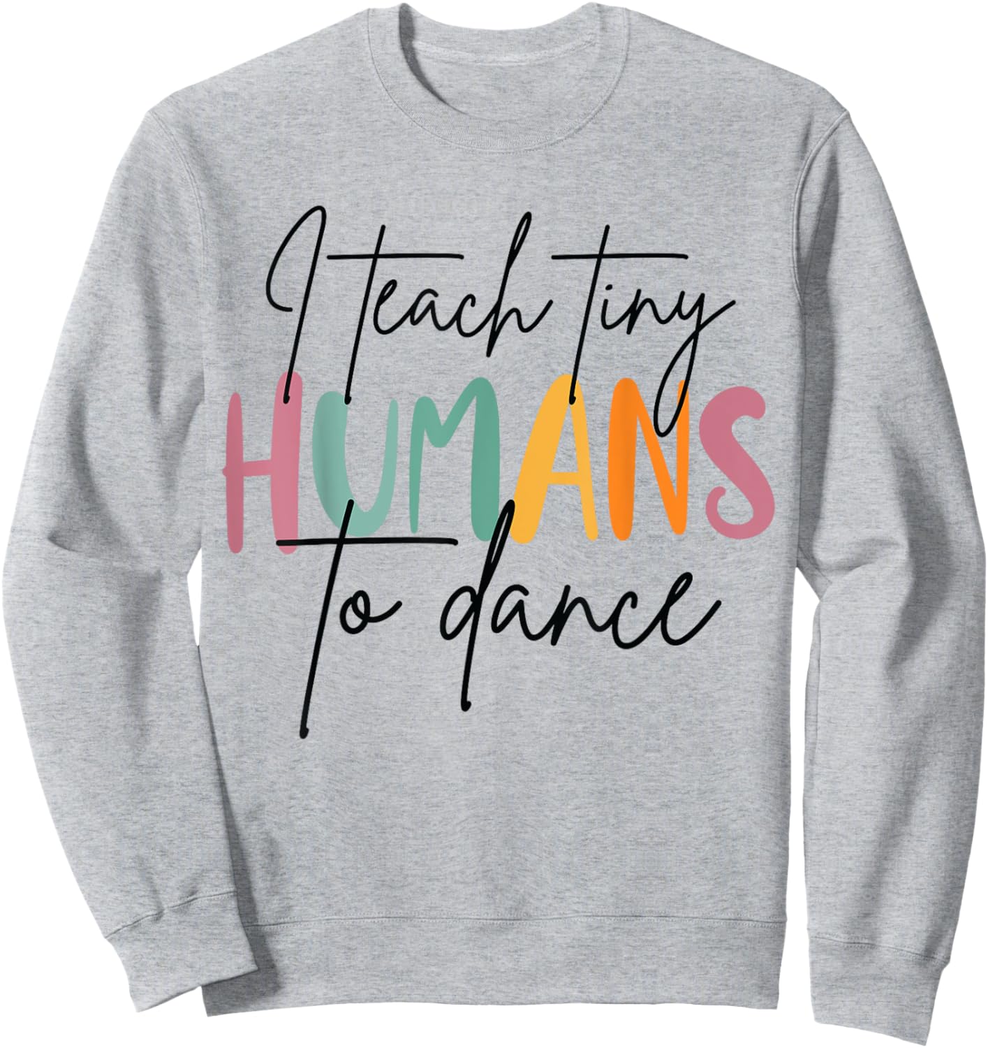 I Teach Tiny Humans to Dance Funny Dancing Dancer Teacher Sweatshirt - Sweatshirt | Ash