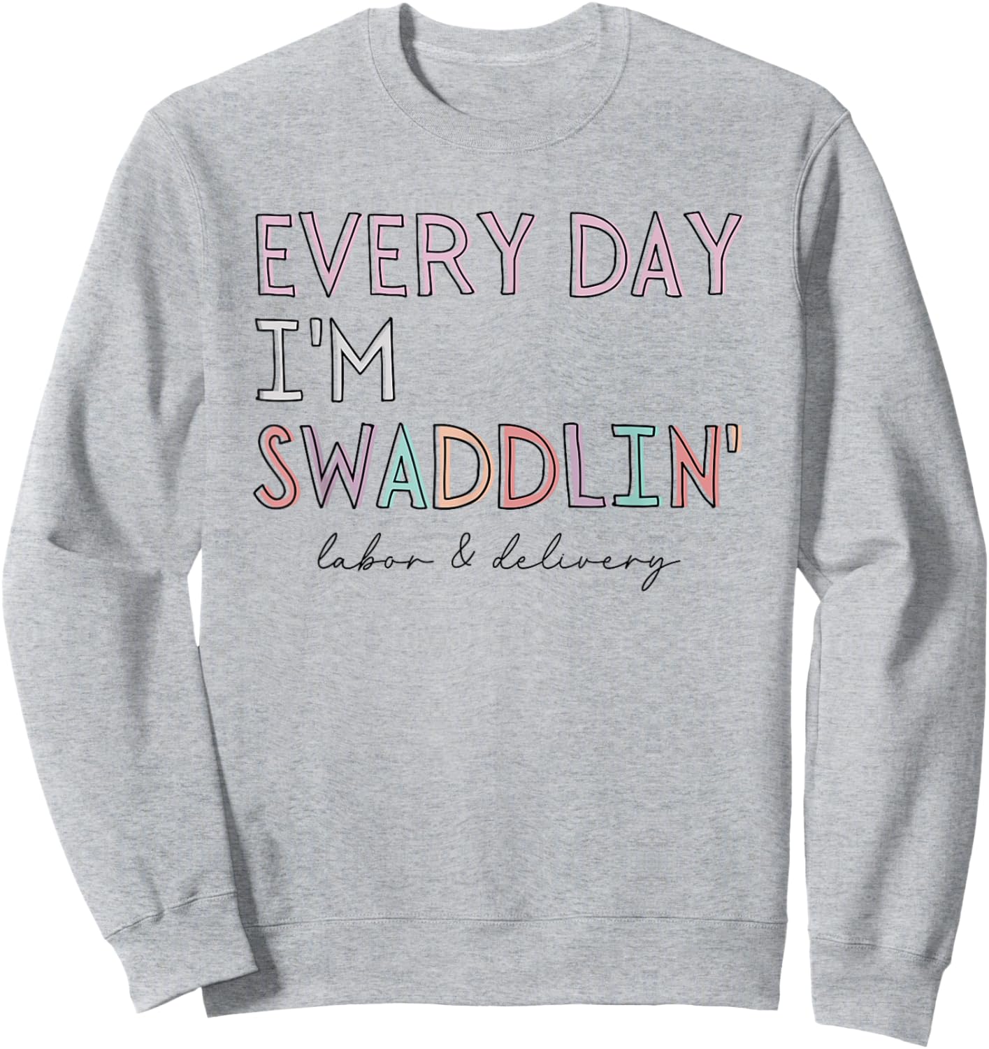 Funny Labor and Delivery L&D Nurse Every Day I'm Swaddlin' Sweatshirt - Sweatshirt | Ash